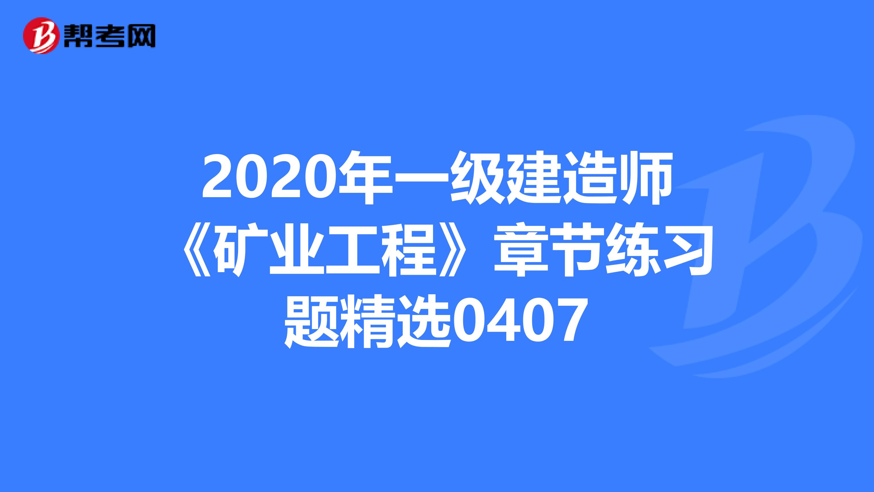 2020年一级建造师《矿业工程》章节练习题精选0407