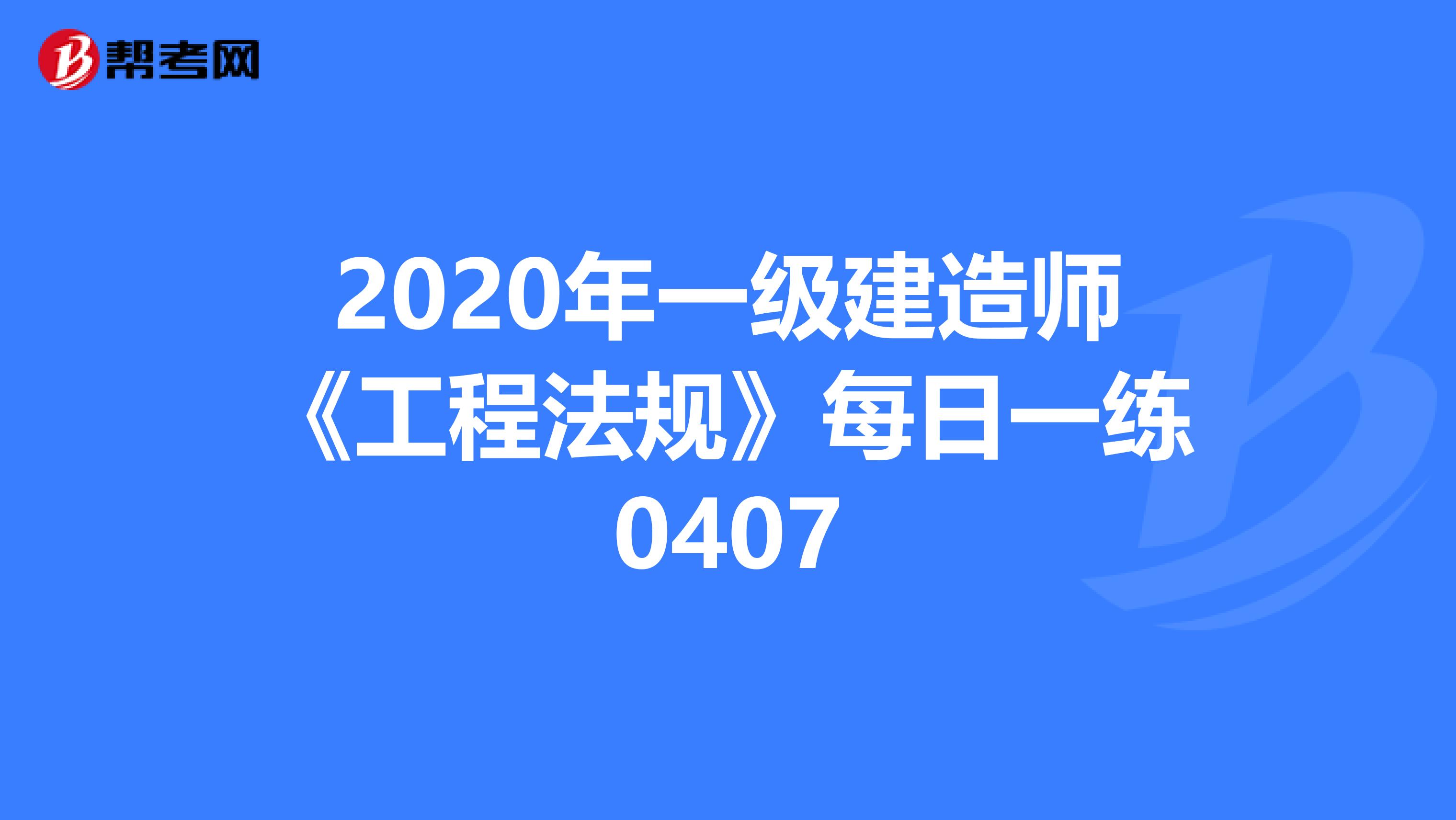 2020年一级建造师《工程法规》每日一练0407