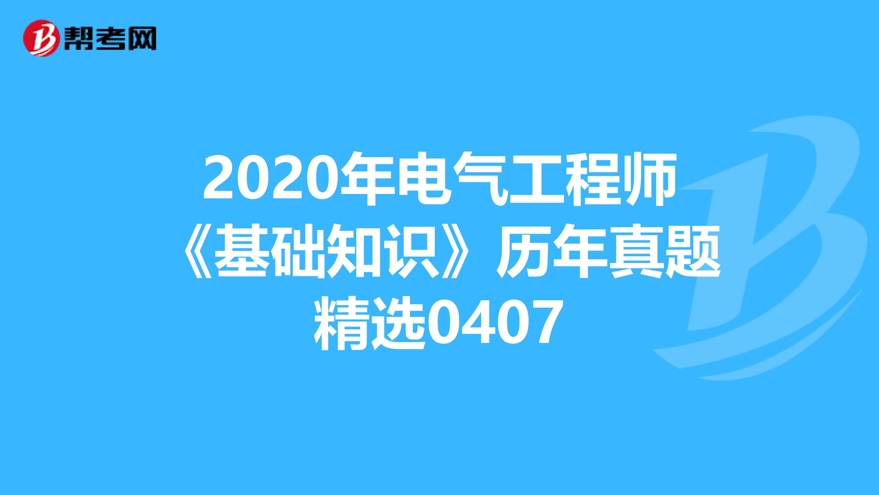 2020年电气工程师《基础知识》历年真题精选0407