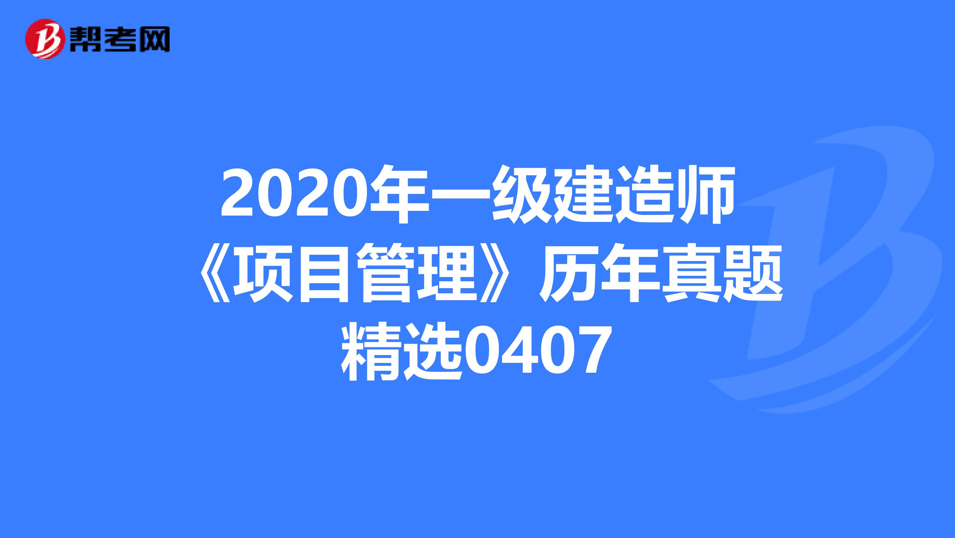2020年一级建造师《项目管理》历年真题精选0407