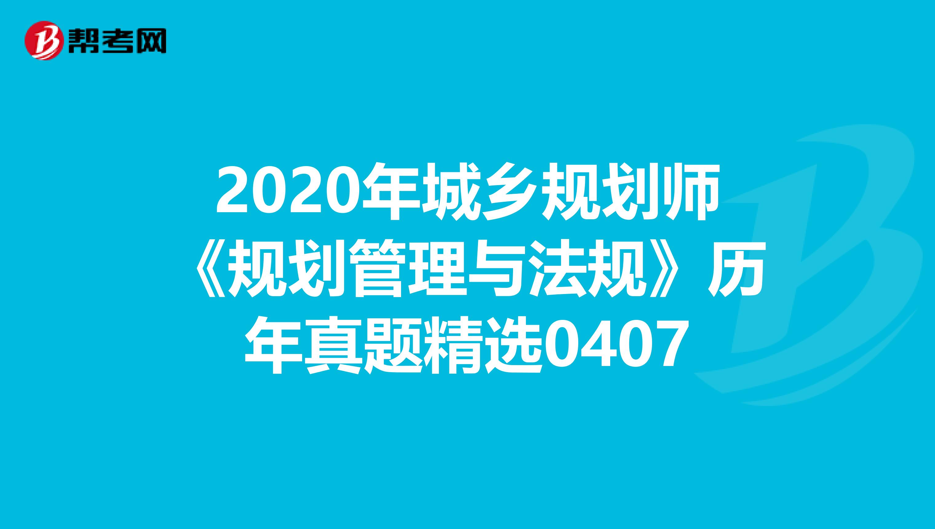 2020年城乡规划师《规划管理与法规》历年真题精选0407