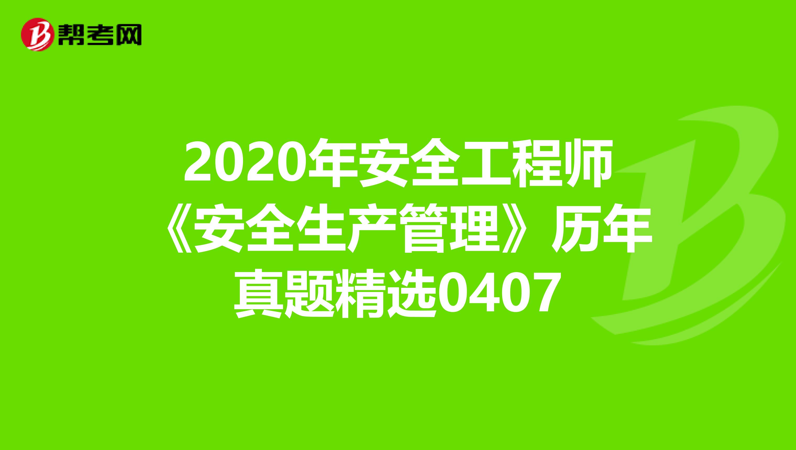 2020年安全工程师《安全生产管理》历年真题精选0407