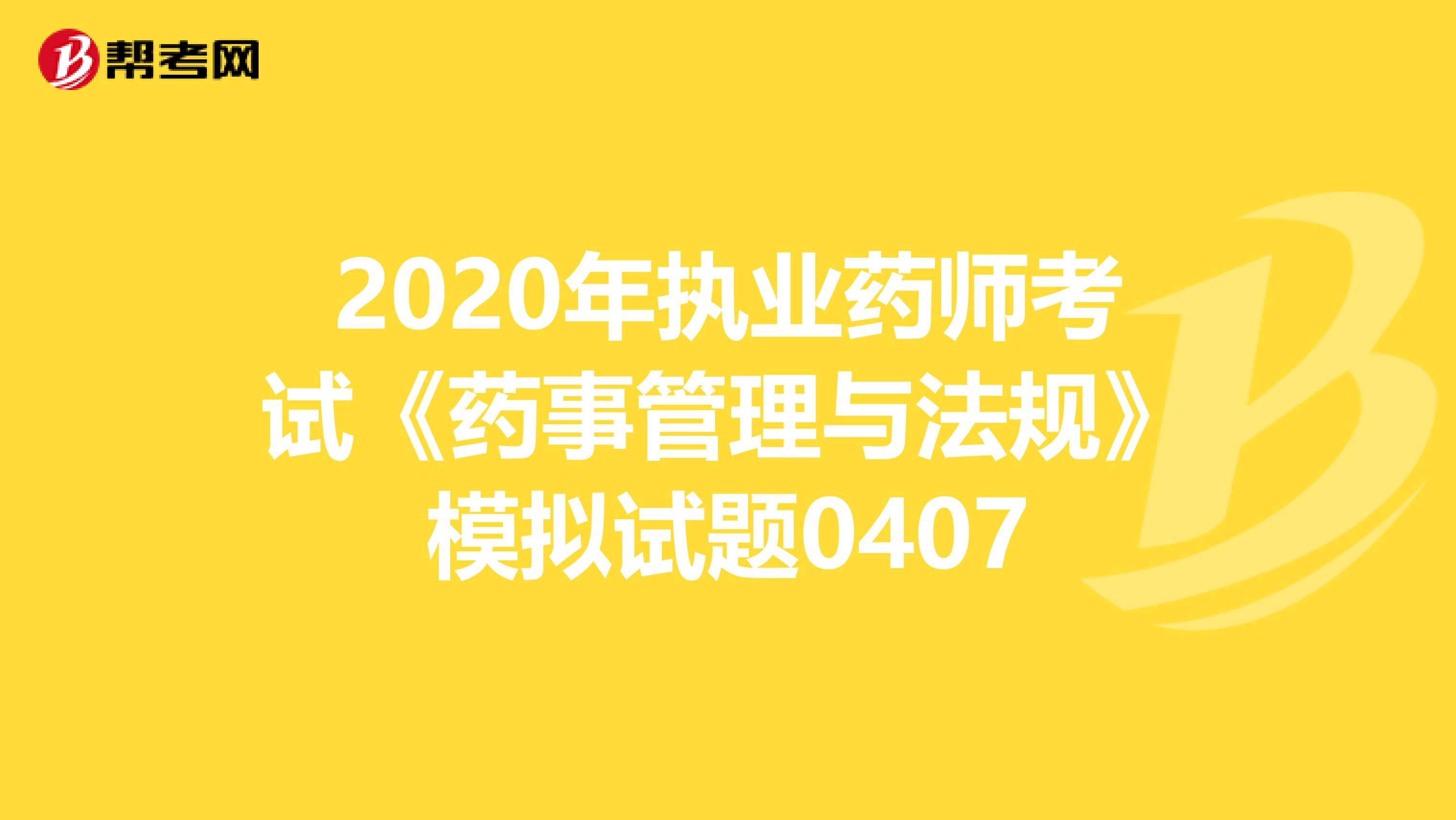 2020年执业药师考试《药事管理与法规》模拟试题0407