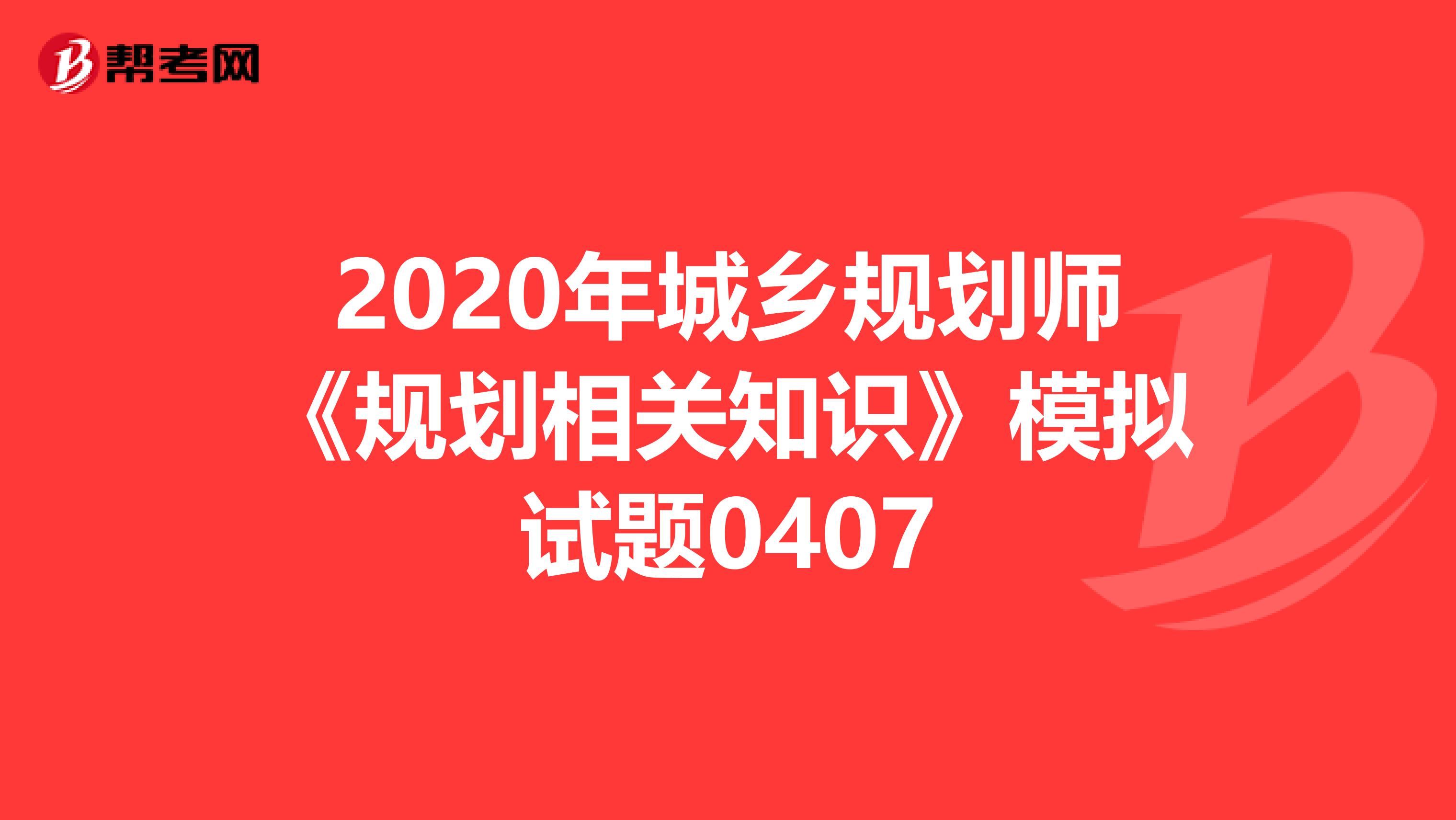 2020年城乡规划师《规划相关知识》模拟试题0407