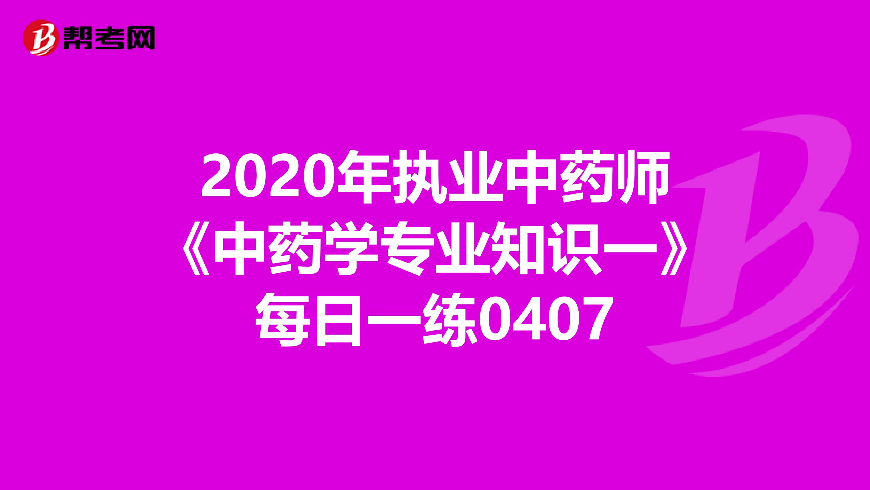 2020年执业中药师《中药学专业知识一》每日一练0407