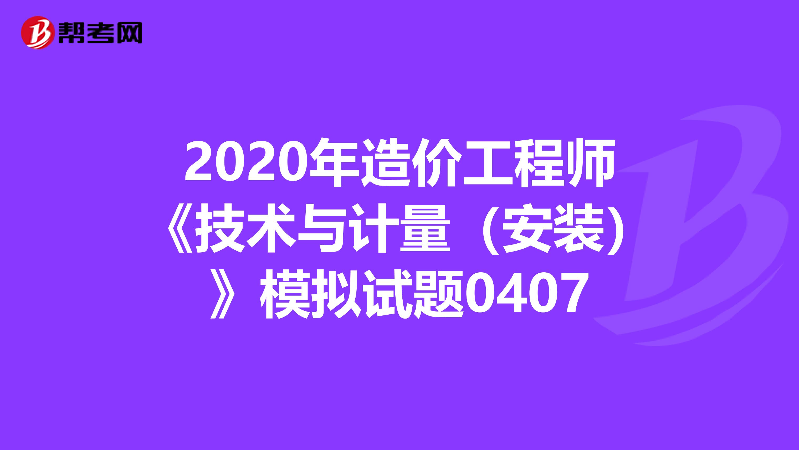 2020年造价工程师《技术与计量（安装）》模拟试题0407