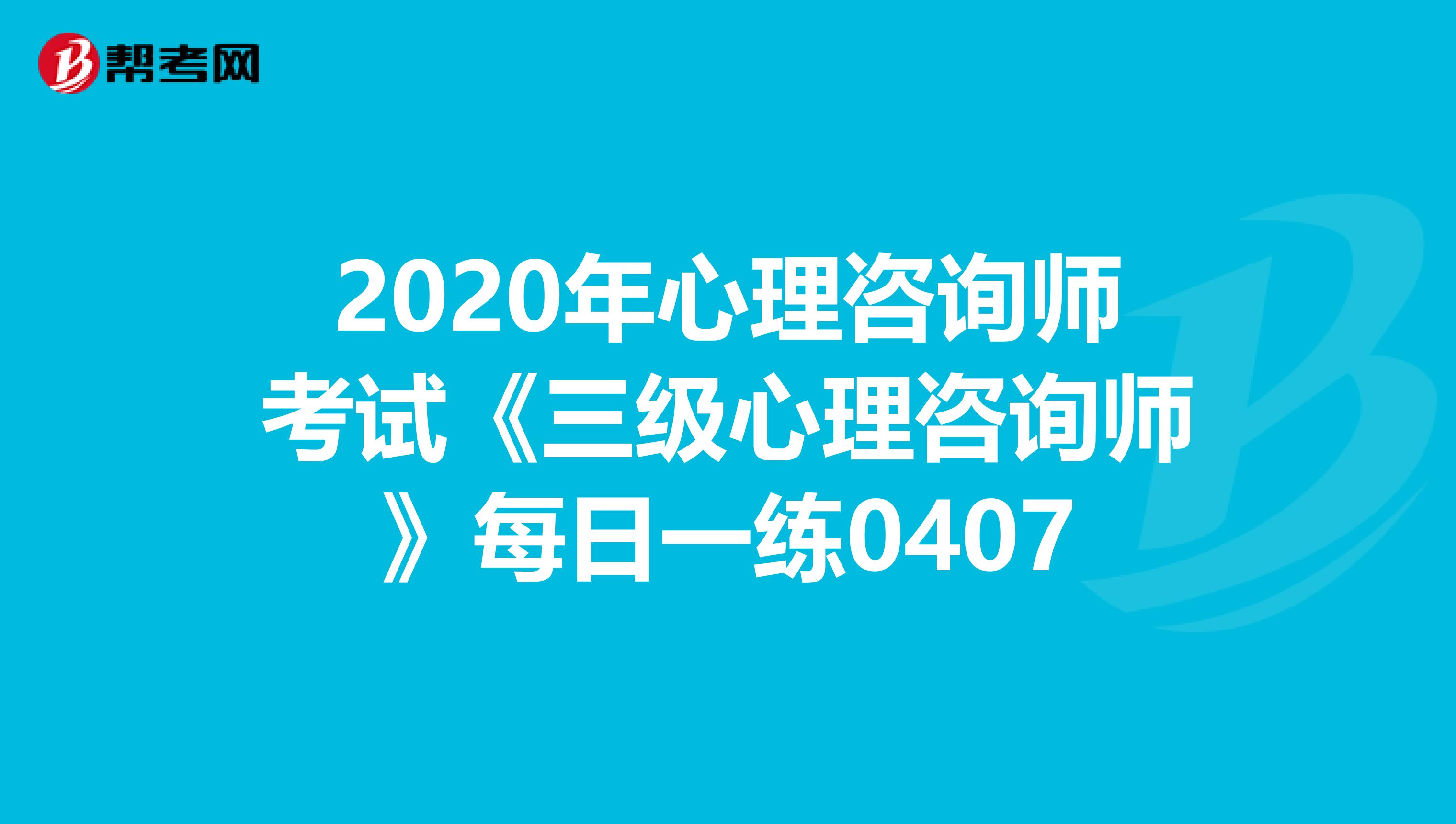 2020年心理咨询师考试《三级心理咨询师》每日一练0407