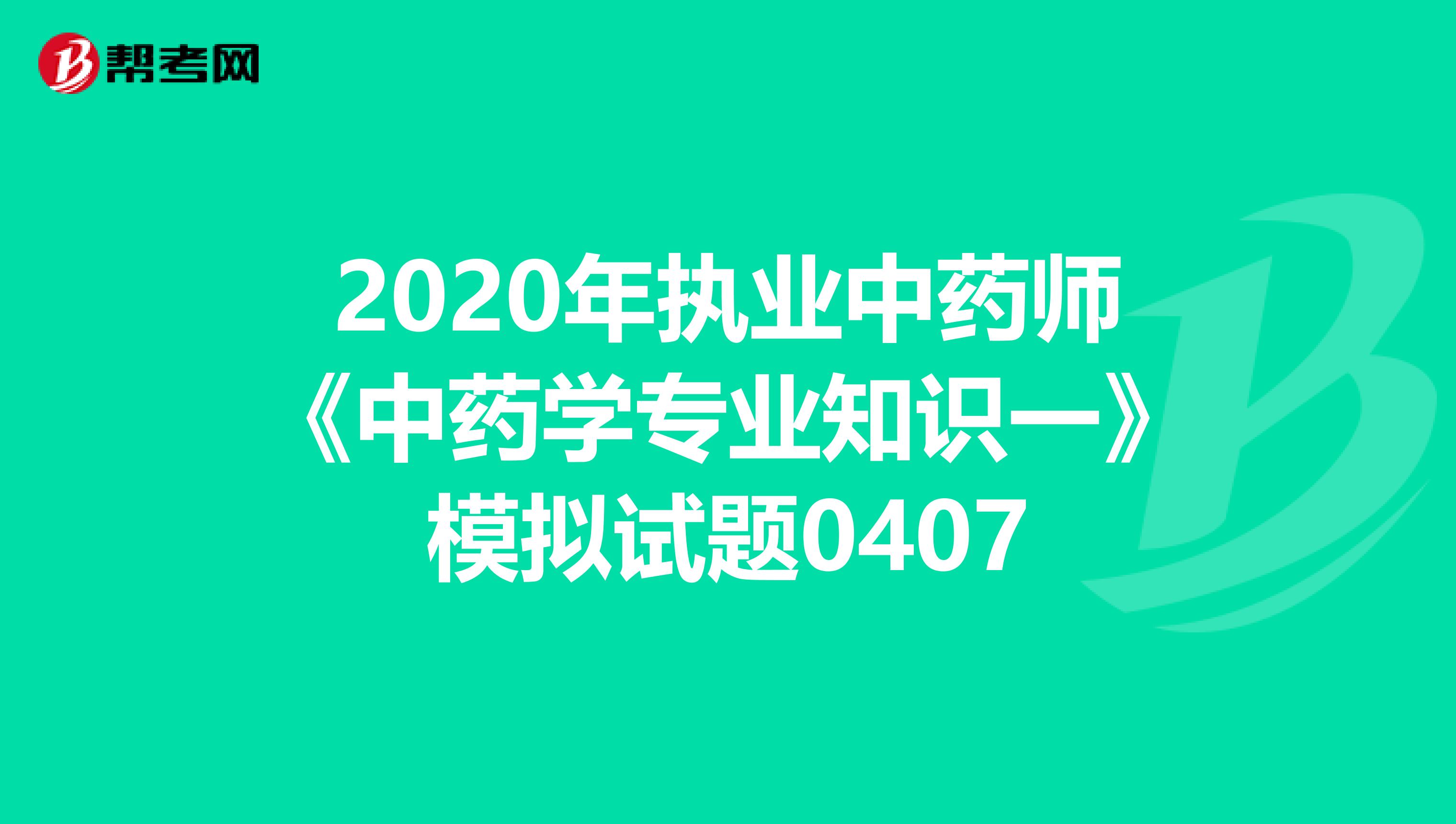 2020年执业中药师《中药学专业知识一》模拟试题0407