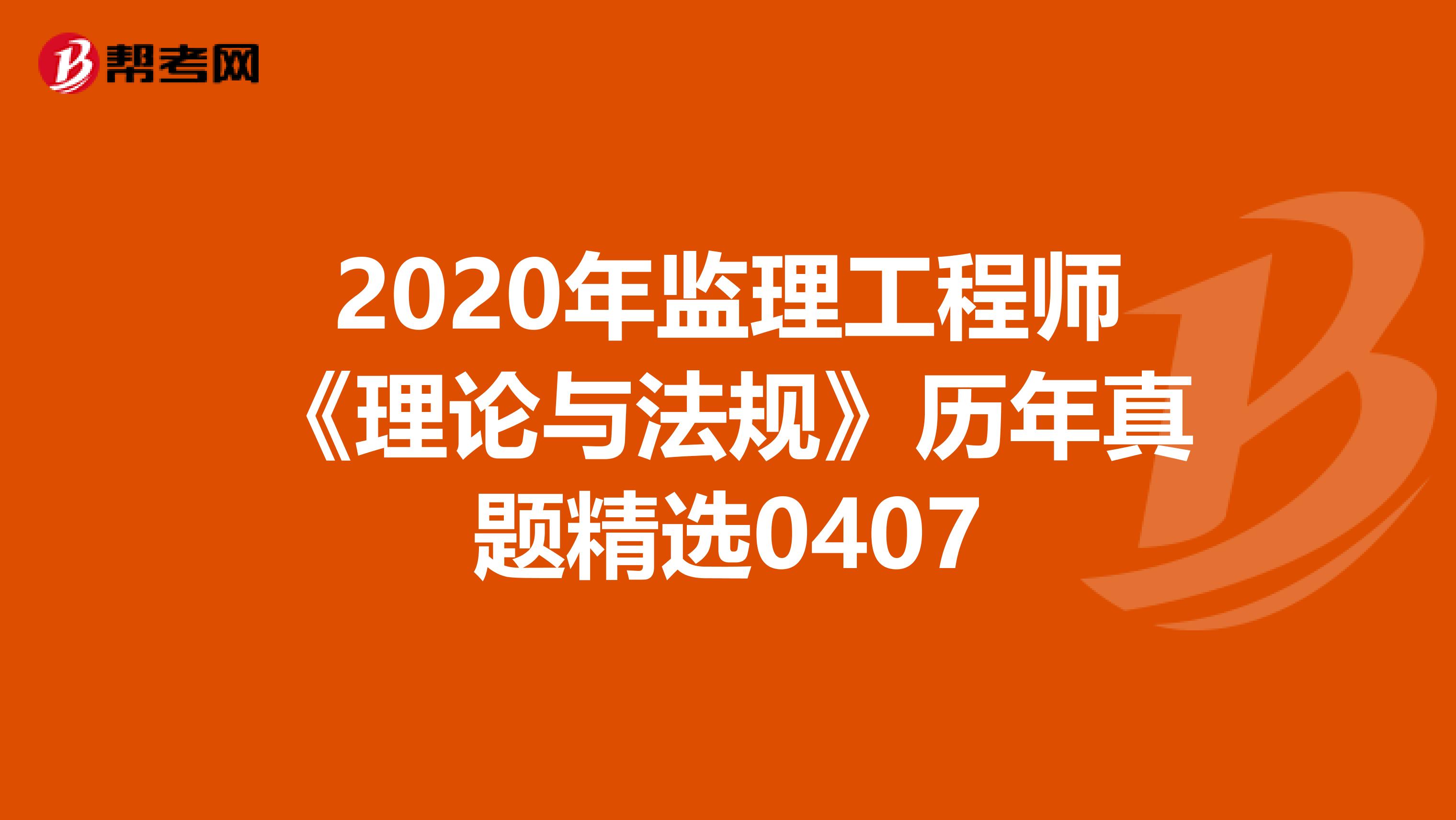 2020年监理工程师《理论与法规》历年真题精选0407
