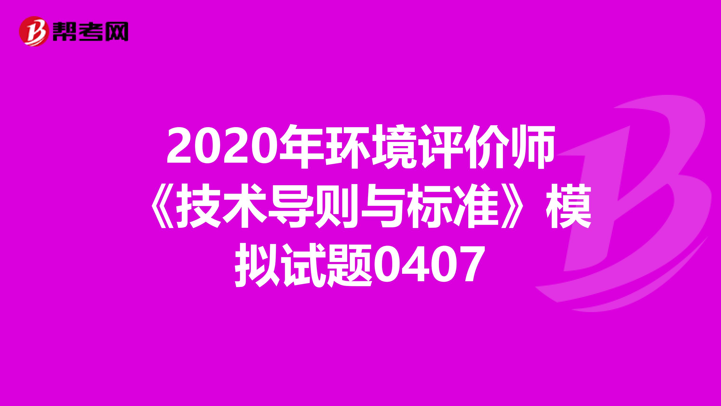 2020年环境评价师《技术导则与标准》模拟试题0407