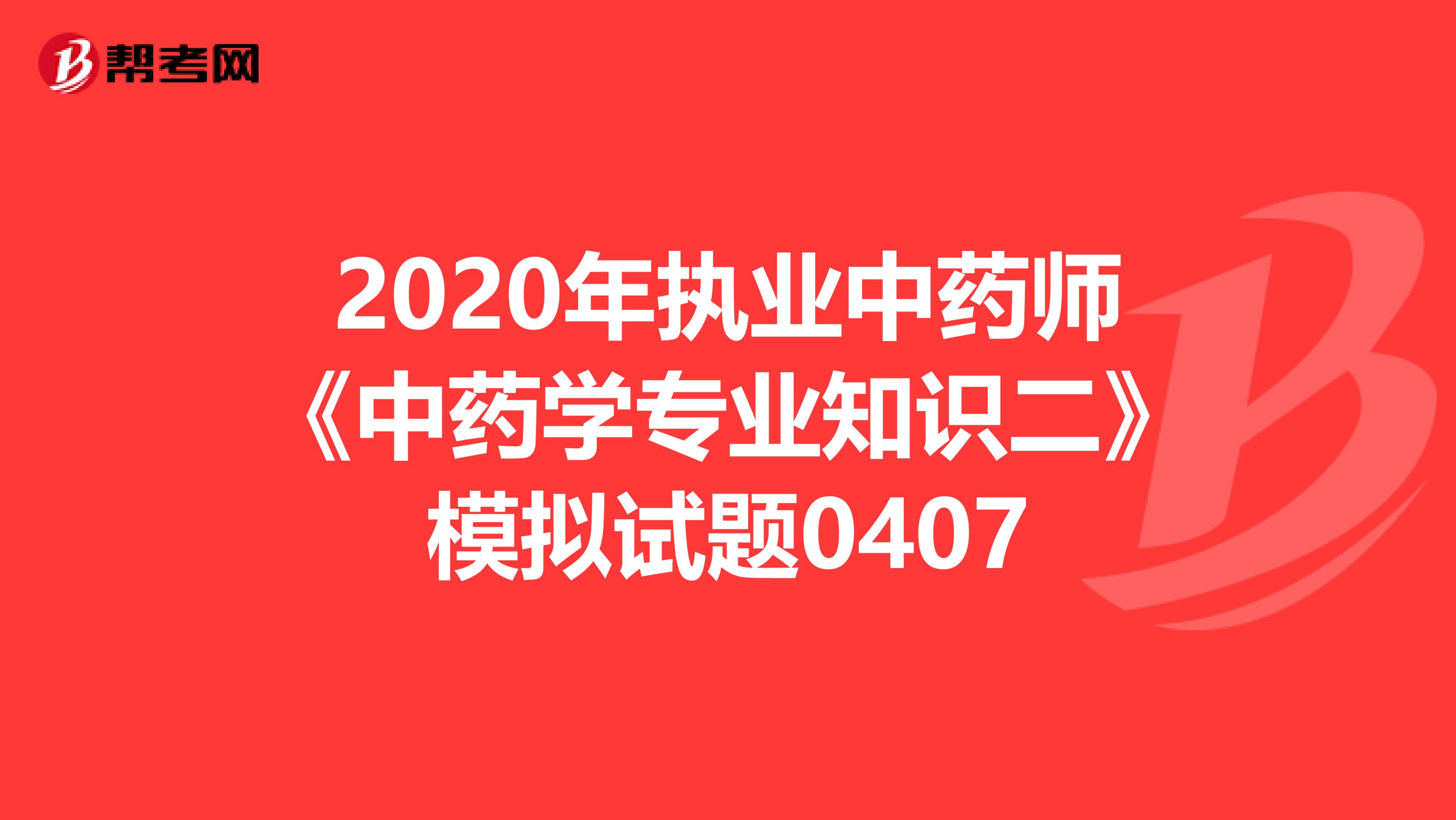 2020年执业中药师《中药学专业知识二》模拟试题0407