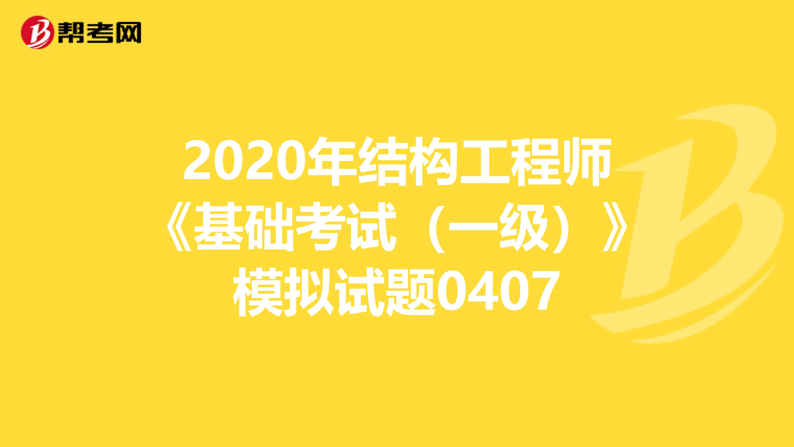 2020年结构工程师《基础考试（一级）》模拟试题0407