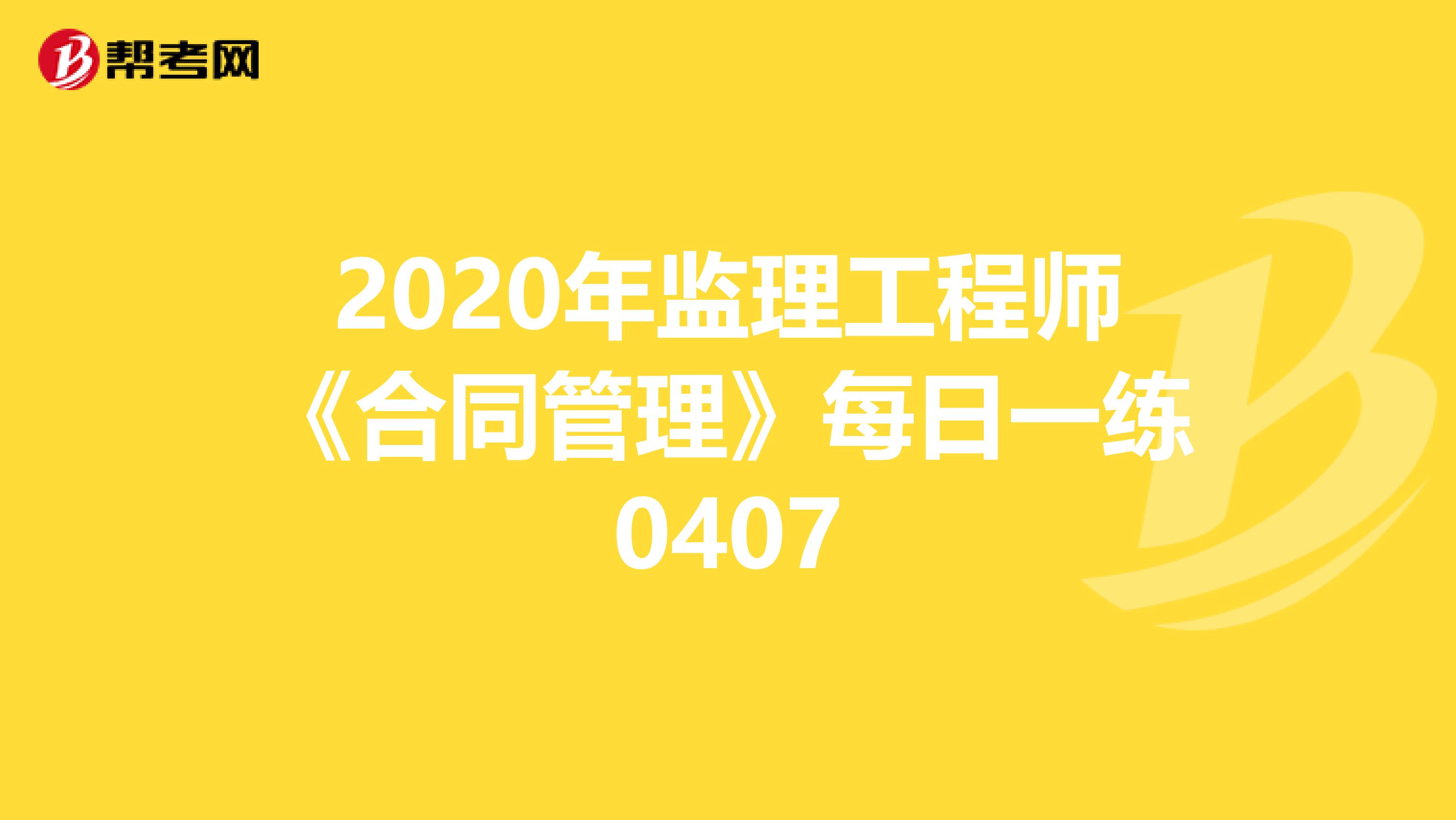 2020年监理工程师《合同管理》每日一练0407