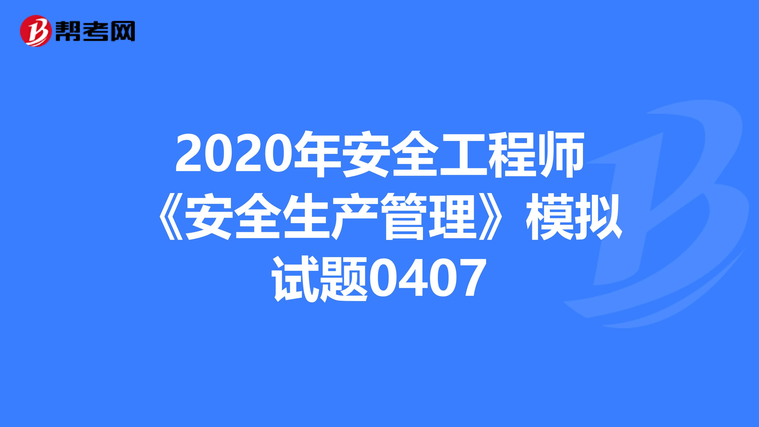 2020年安全工程师《安全生产管理》模拟试题0407