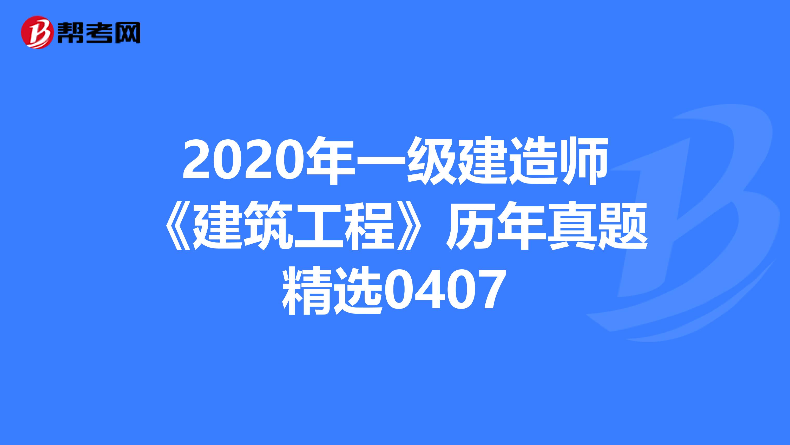 2020年一级建造师《建筑工程》历年真题精选0407