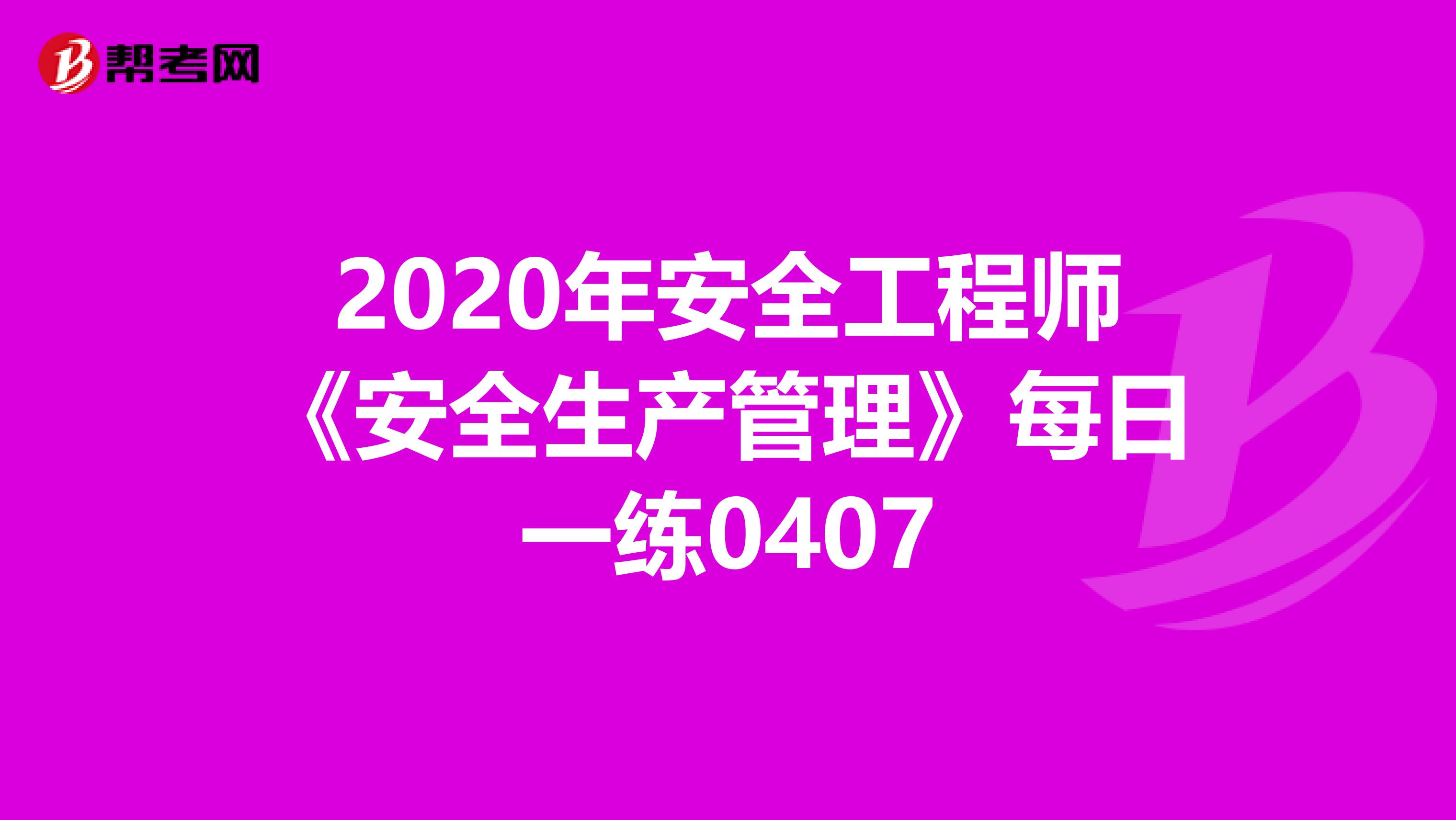 2020年安全工程师《安全生产管理》每日一练0407