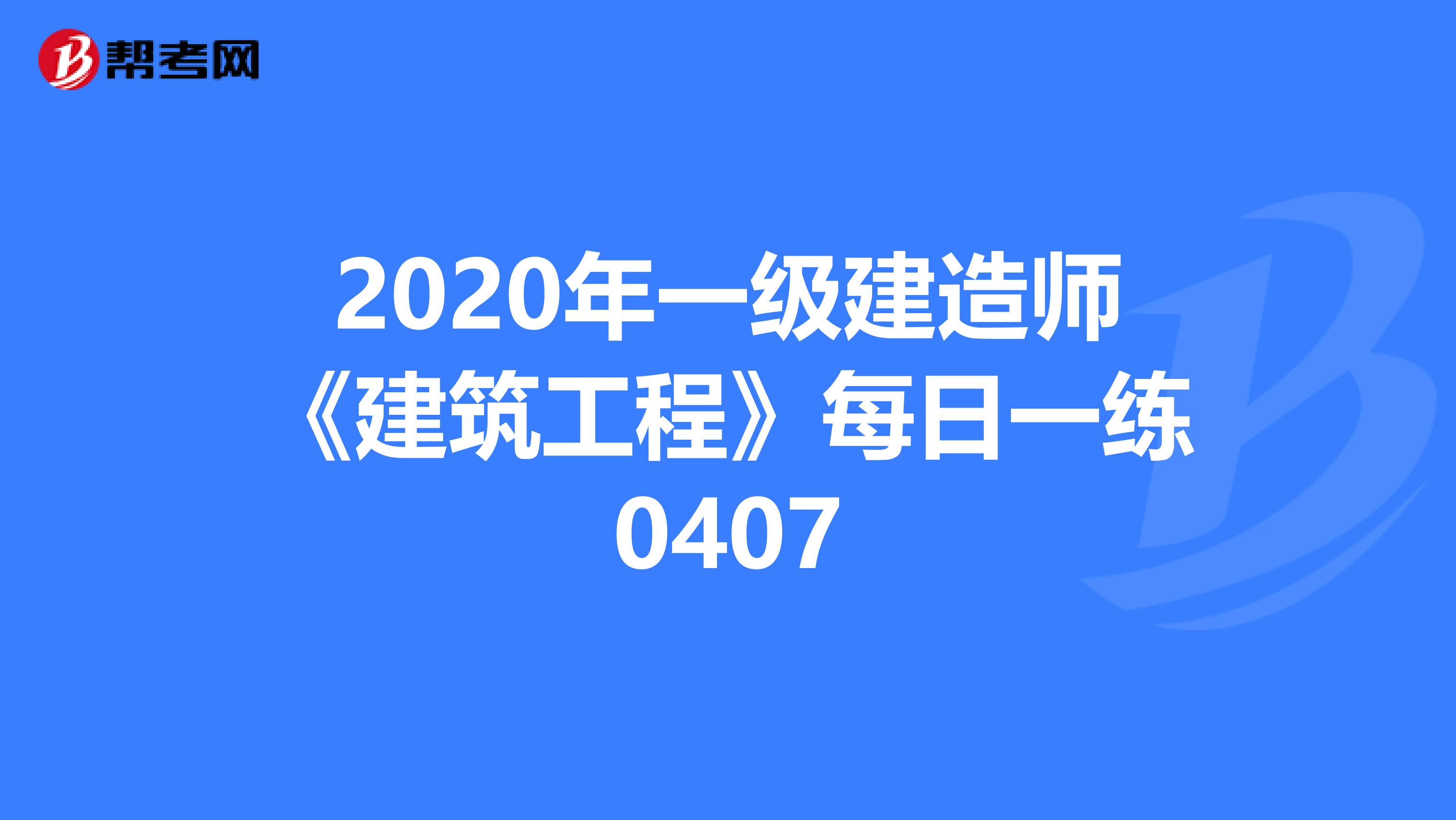 2020年一级建造师《建筑工程》每日一练0407