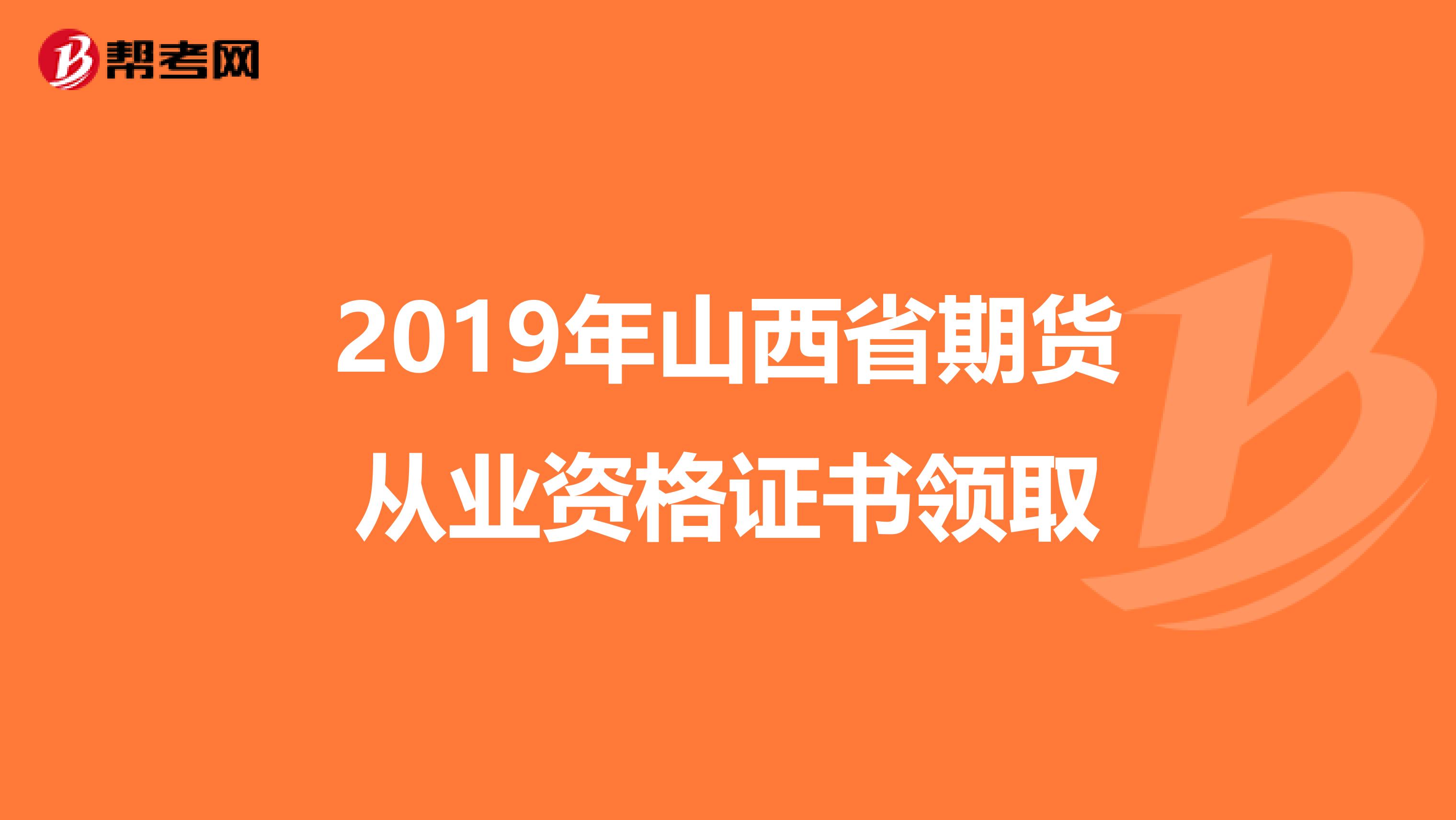 2019年山西省期貨從業資格證書領取