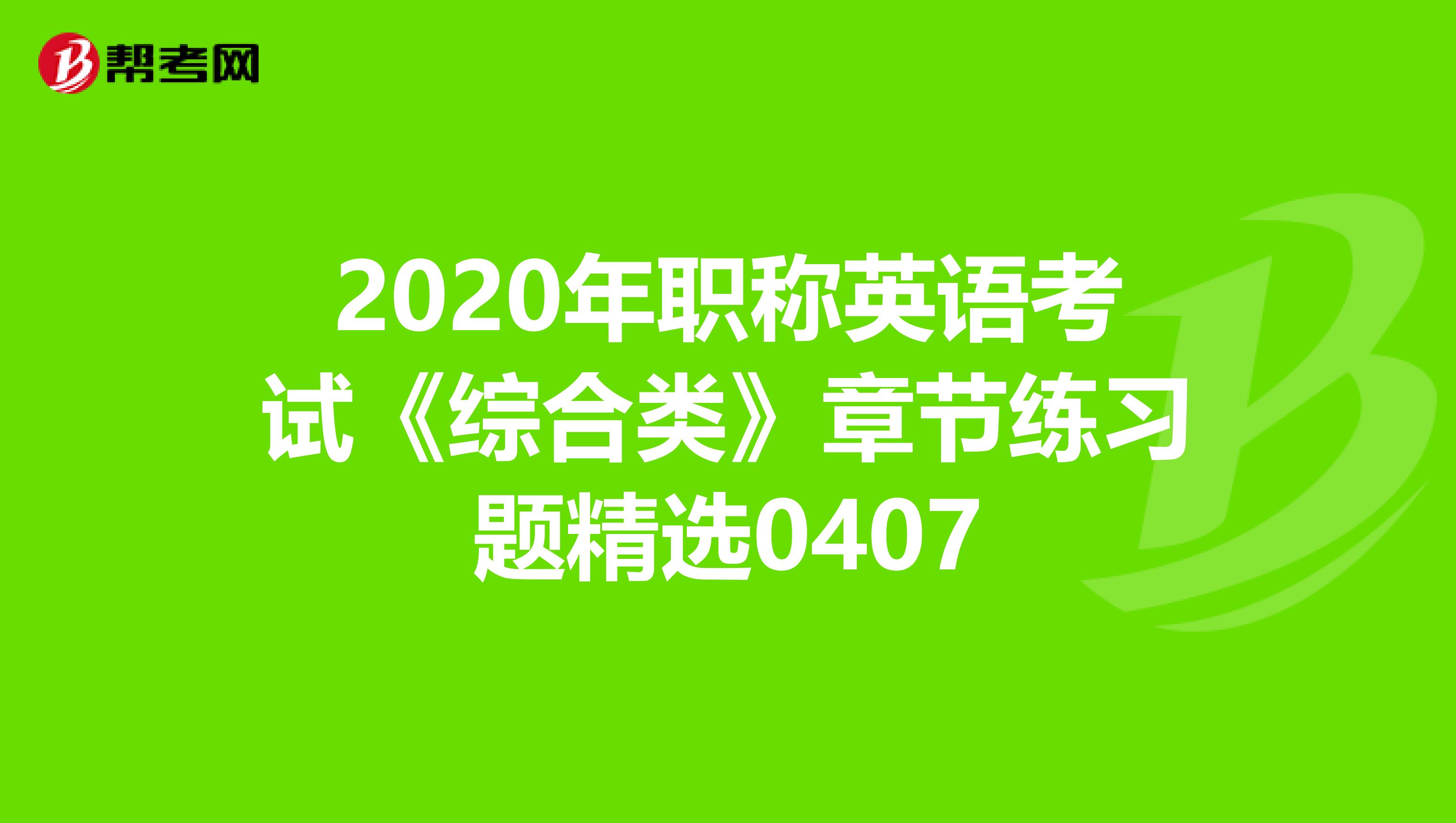 2020年职称英语考试《综合类》章节练习题精选0407