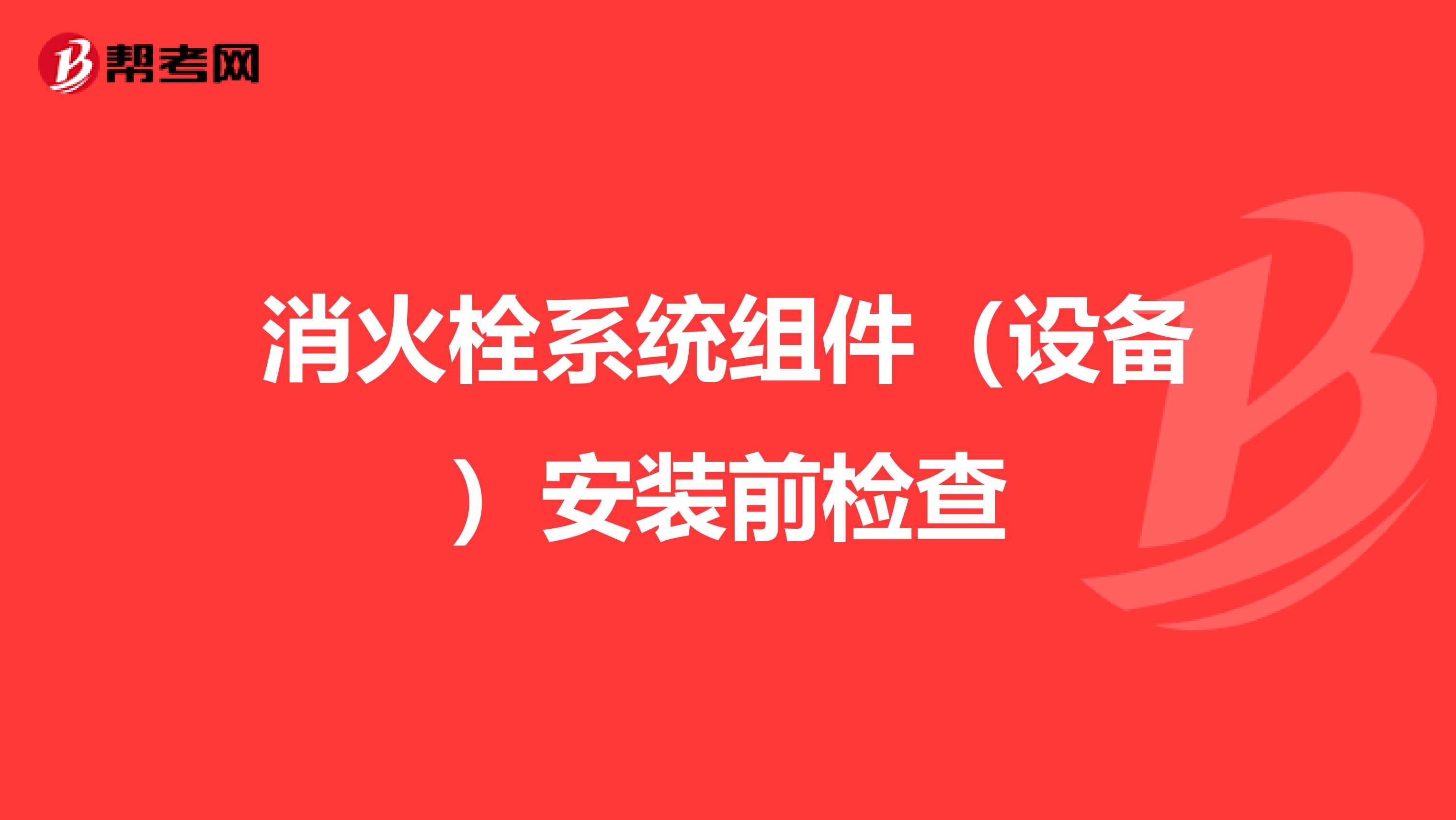 消火栓系统组件（设备）安装前检查