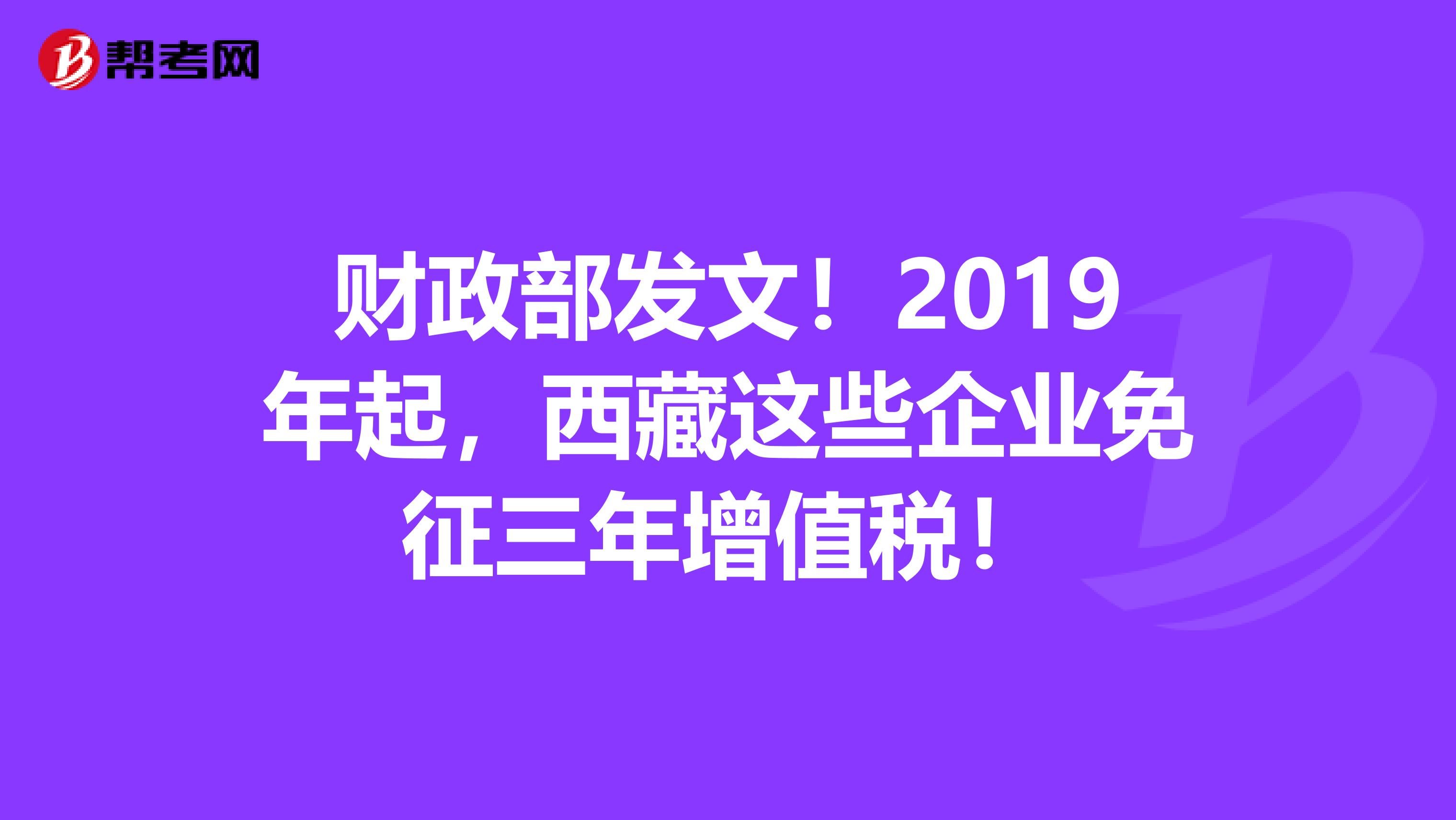 财政部发文！2019年起，西藏这些企业免征三年增值税！