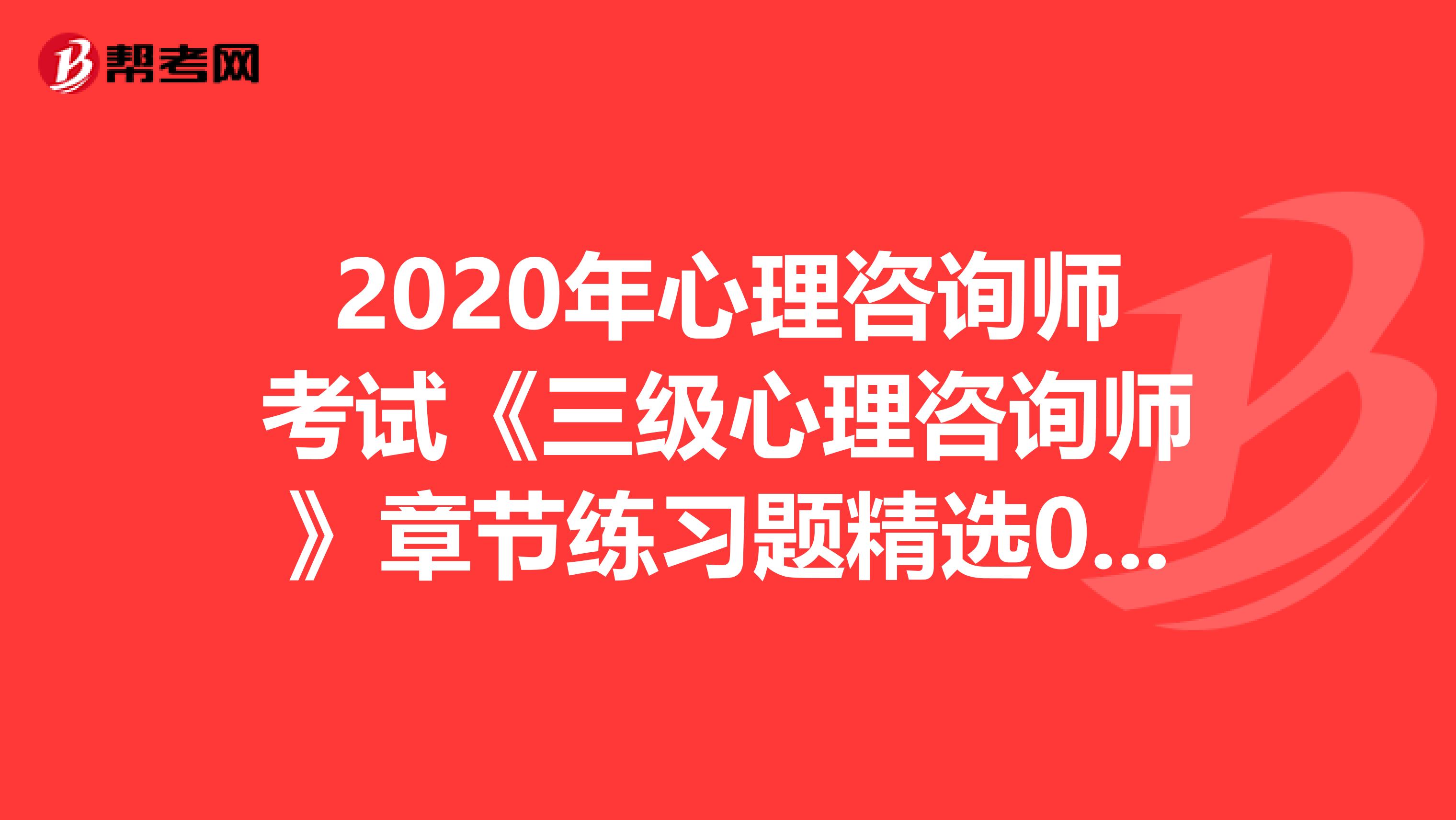 2020年心理咨询师考试《三级心理咨询师》章节练习题精选0407