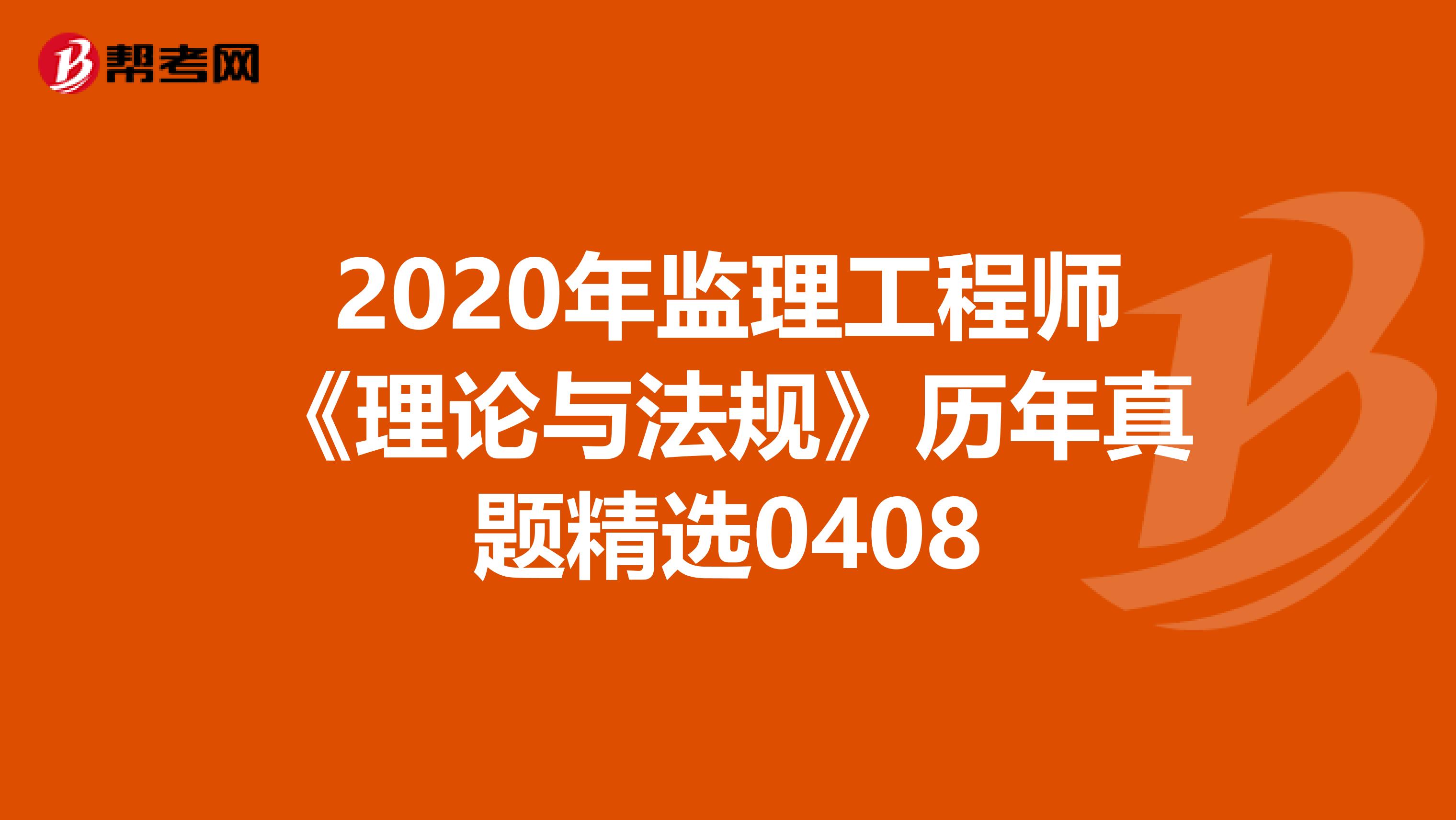 2020年监理工程师《理论与法规》历年真题精选0408