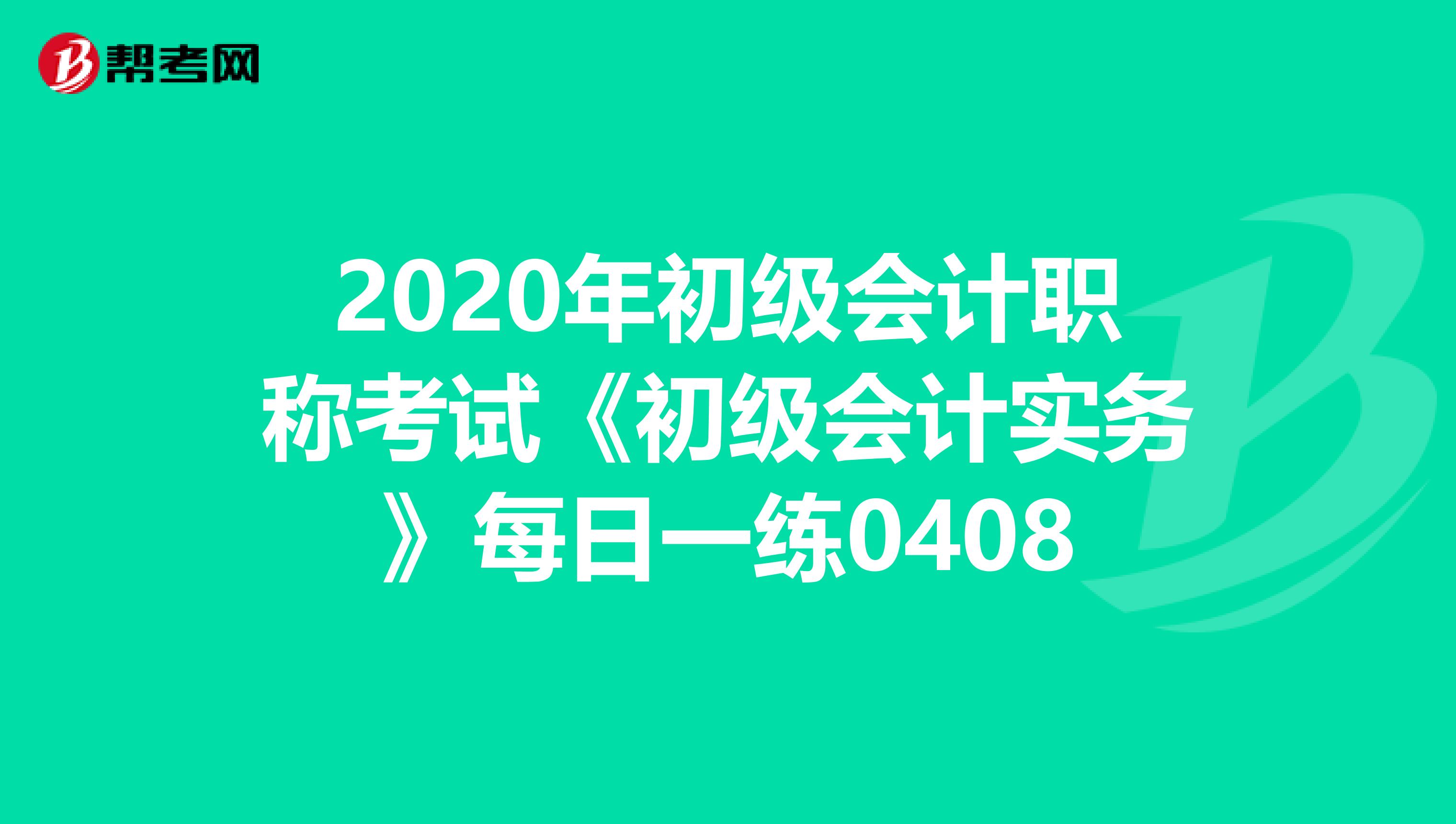 2020年初级会计职称考试《初级会计实务》每日一练0408
