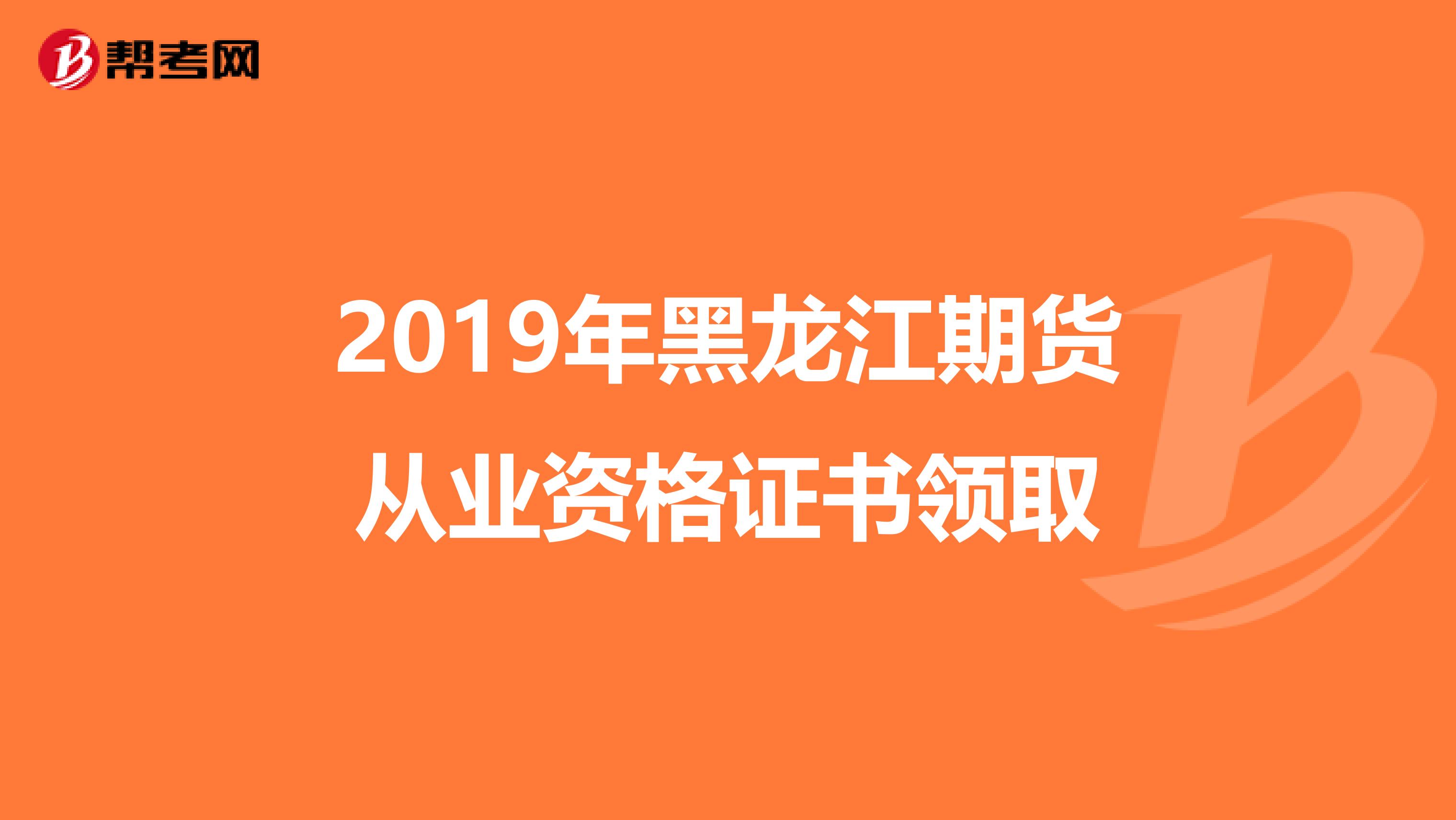 2019年黑龙江期货从业资格证书领取