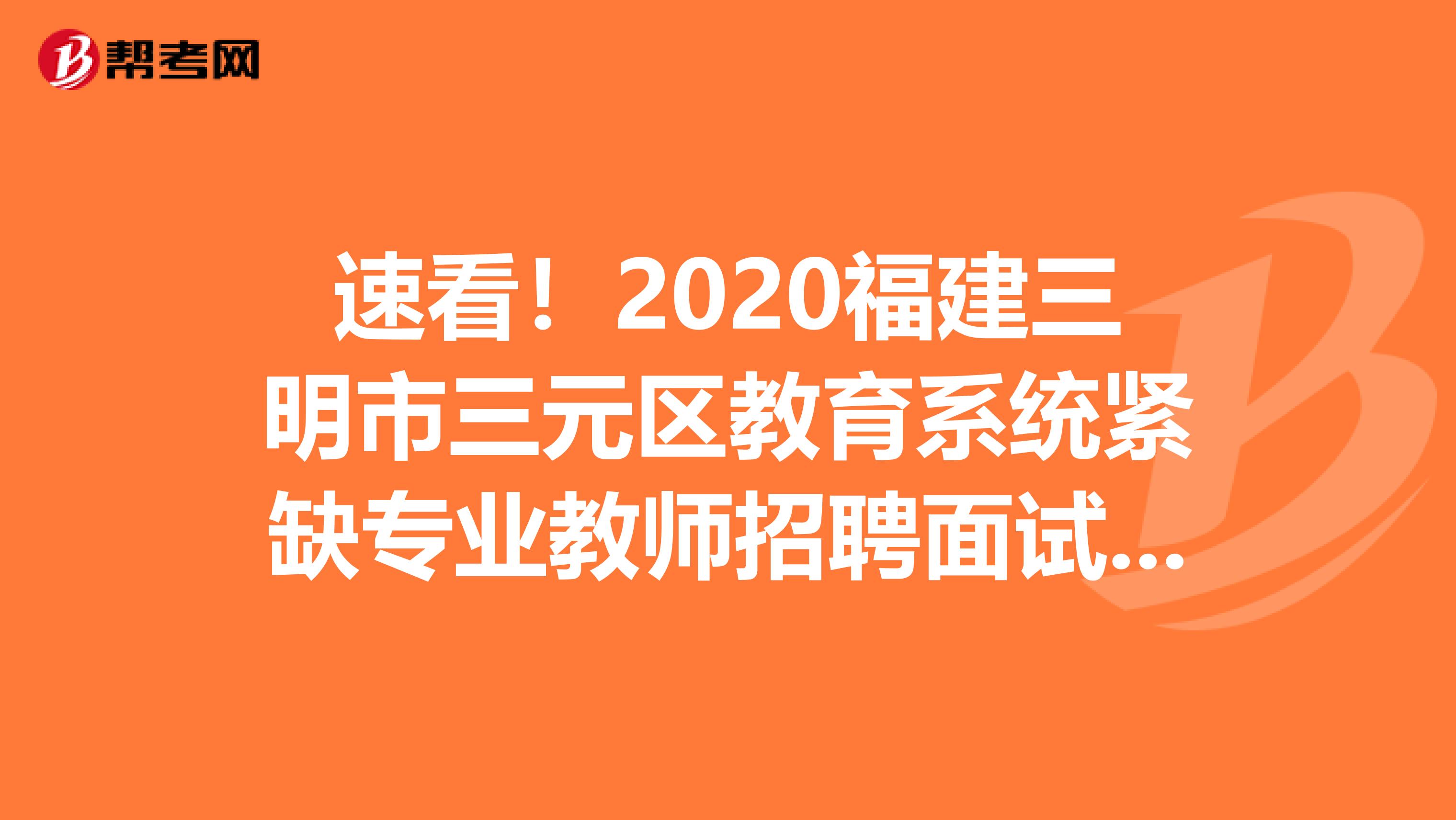 速看！2020福建三明市三元区教育系统紧缺专业教师招聘面试方案