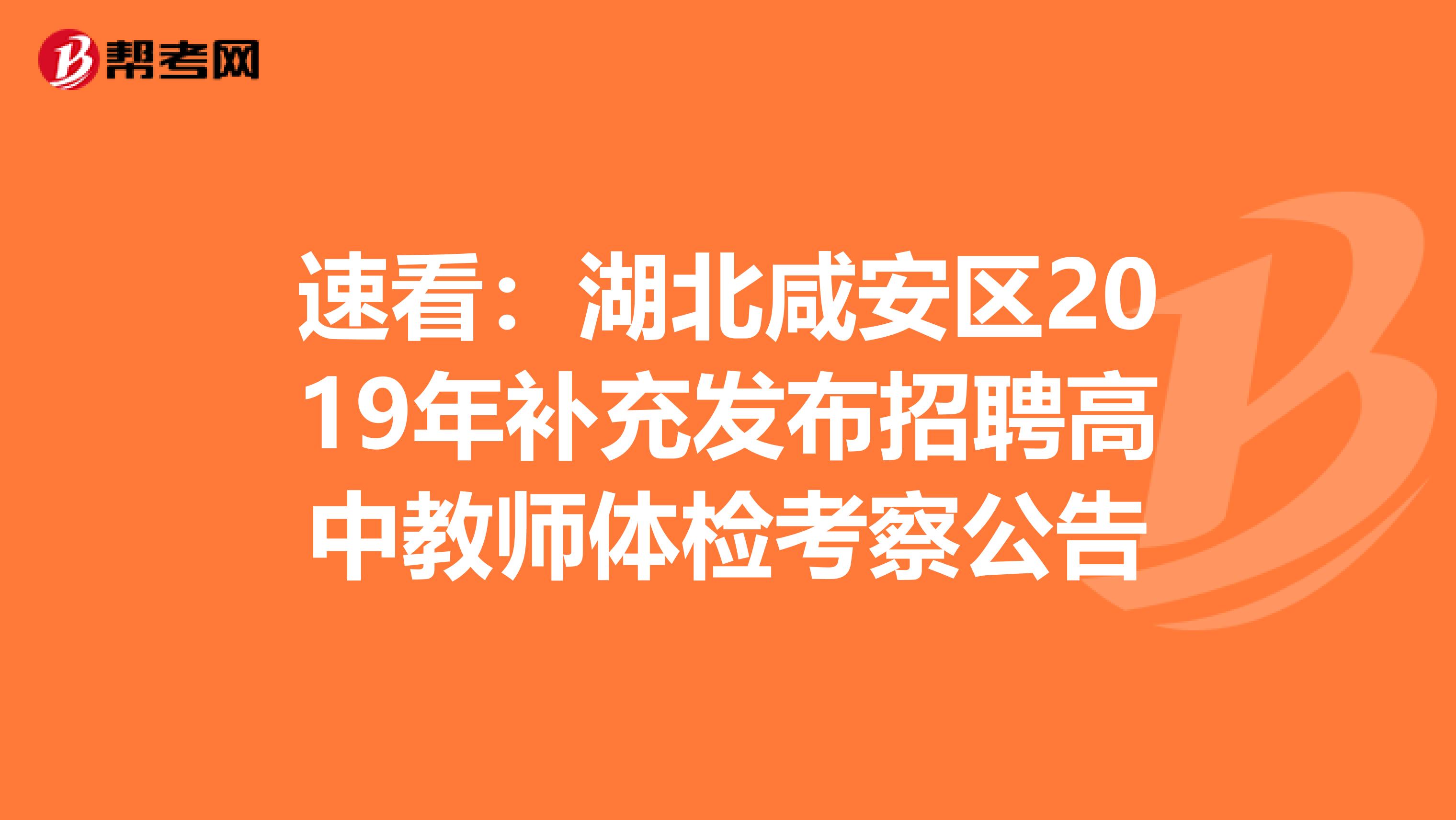 速看：湖北咸安区2019年补充发布招聘高中教师体检考察公告
