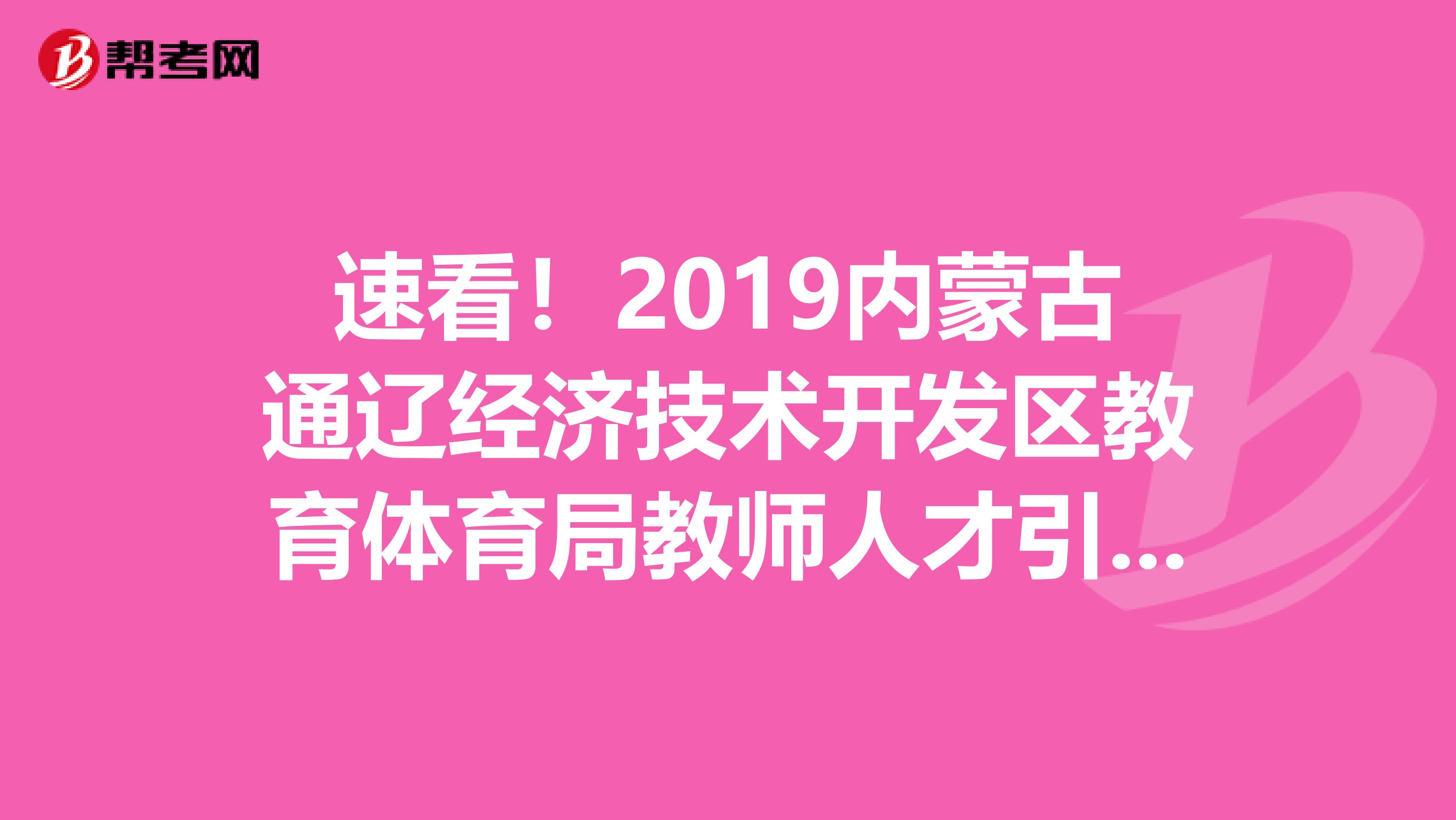 速看！2019内蒙古通辽经济技术开发区教育体育局教师人才引进综合考评公告