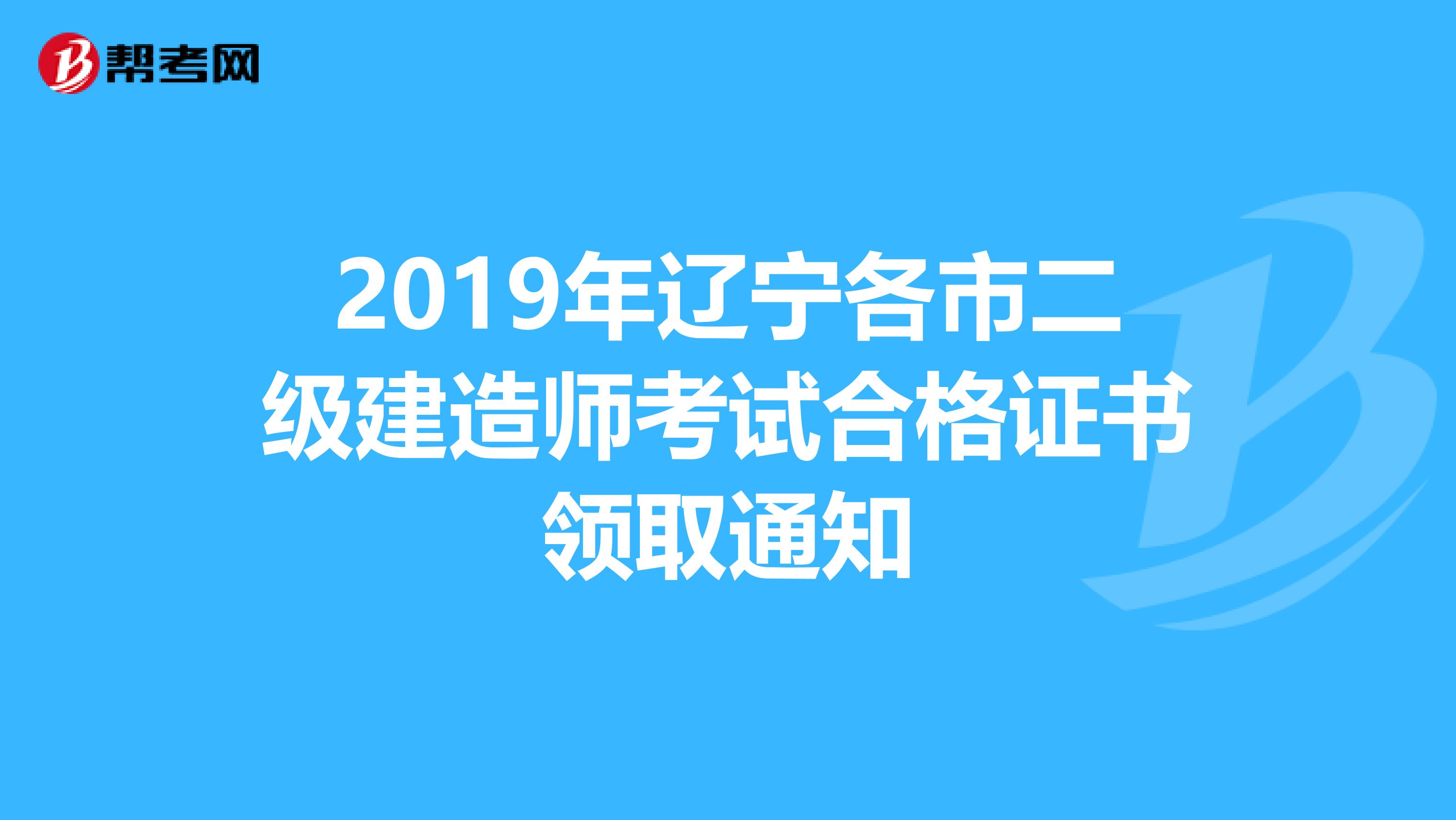 2019年辽宁各市二级建造师考试合格证书领取通知