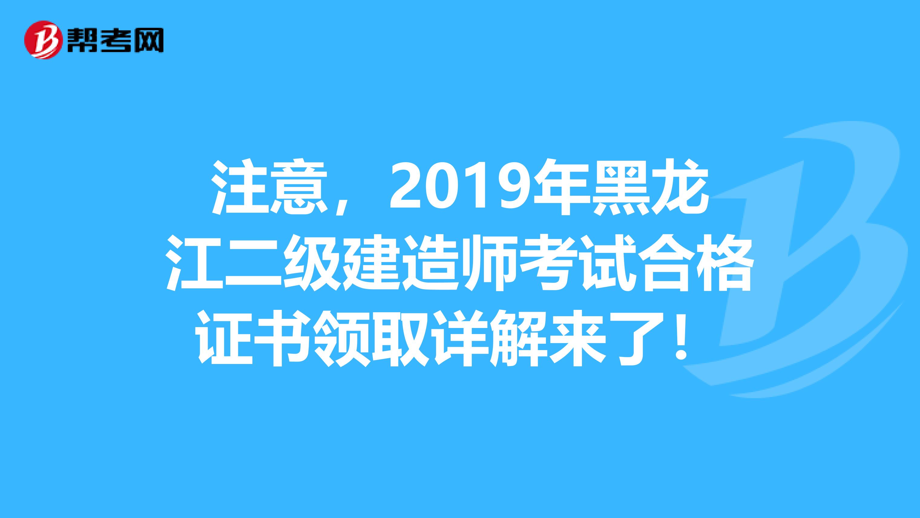 注意，2019年黑龙江二级建造师考试合格证书领取详解来了！