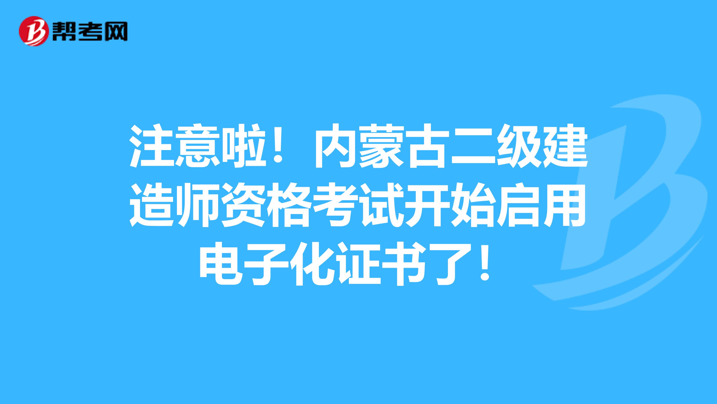 注意啦！内蒙古二级建造师资格考试开始启用电子化证书了！