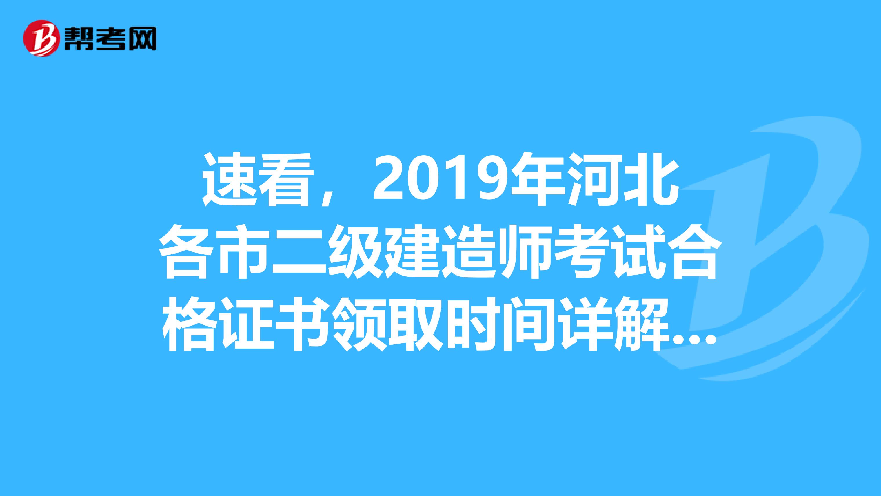 速看，2019年河北各市二级建造师考试合格证书领取时间详解来了！