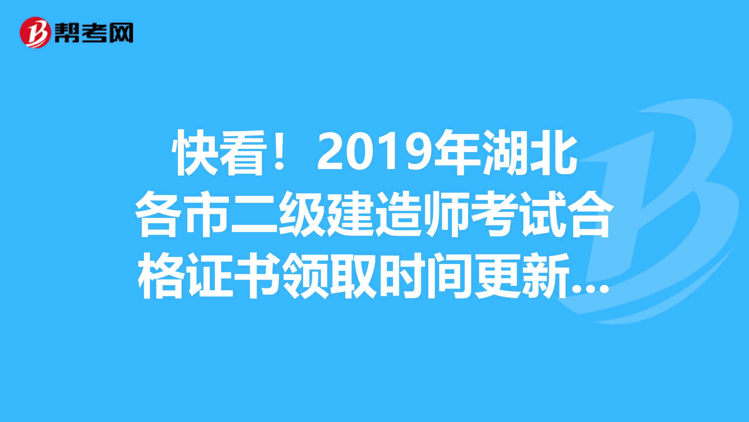 快看！2019年湖北各市二级建造师考试合格证书领取时间更新了！