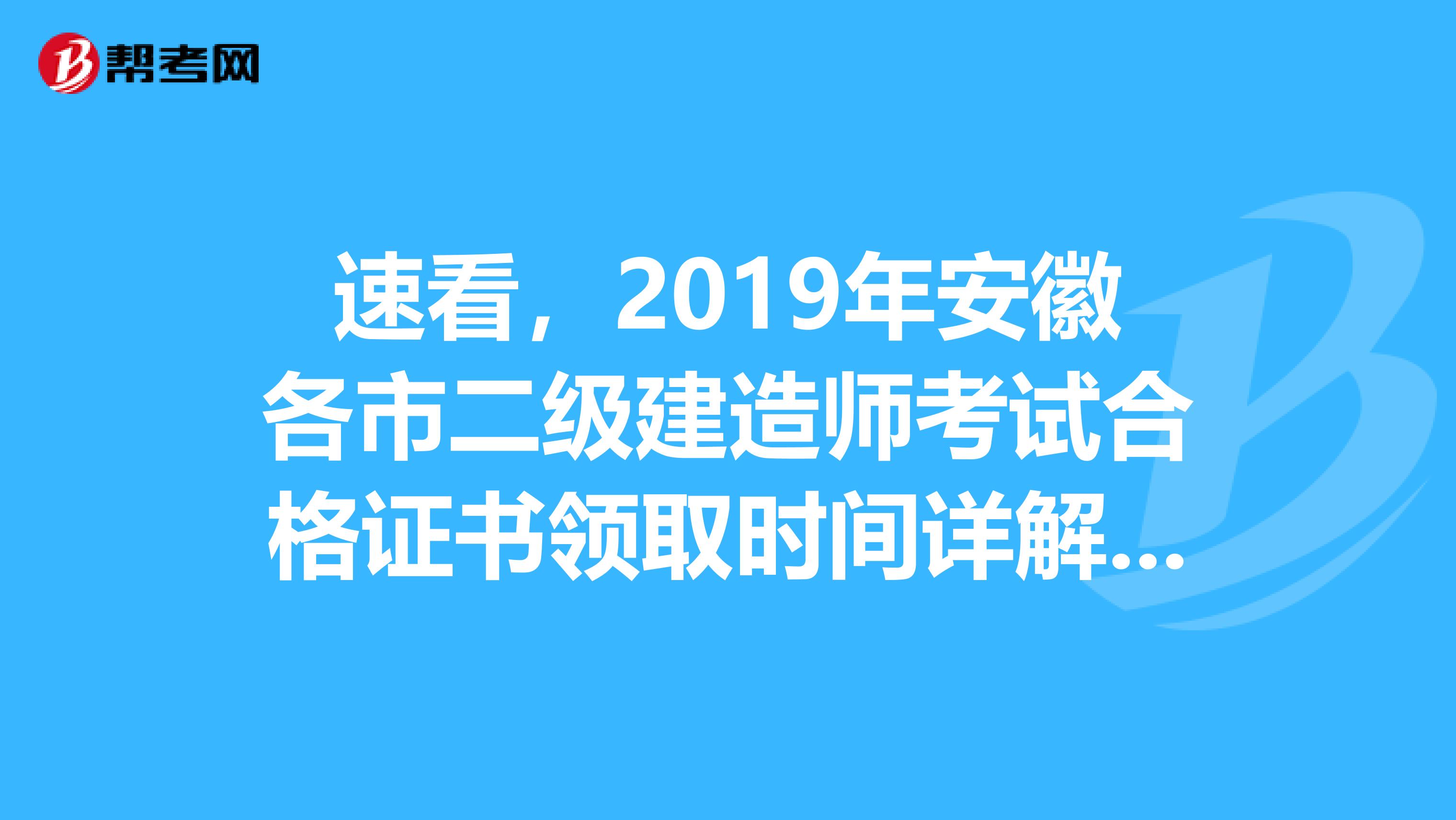 速看，2019年安徽各市二级建造师考试合格证书领取时间详解来了！