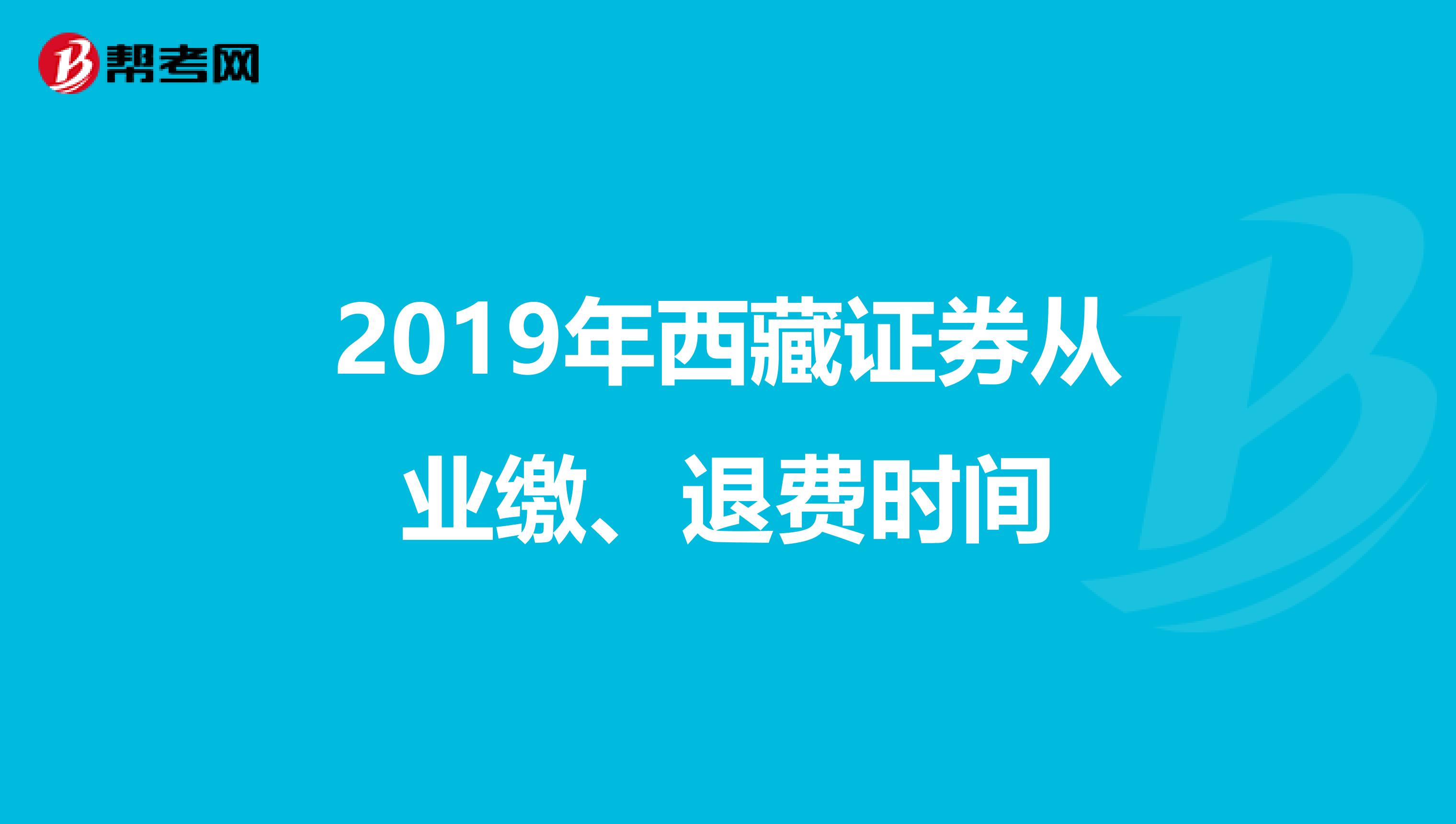 2019年西藏证券从业缴、退费时间