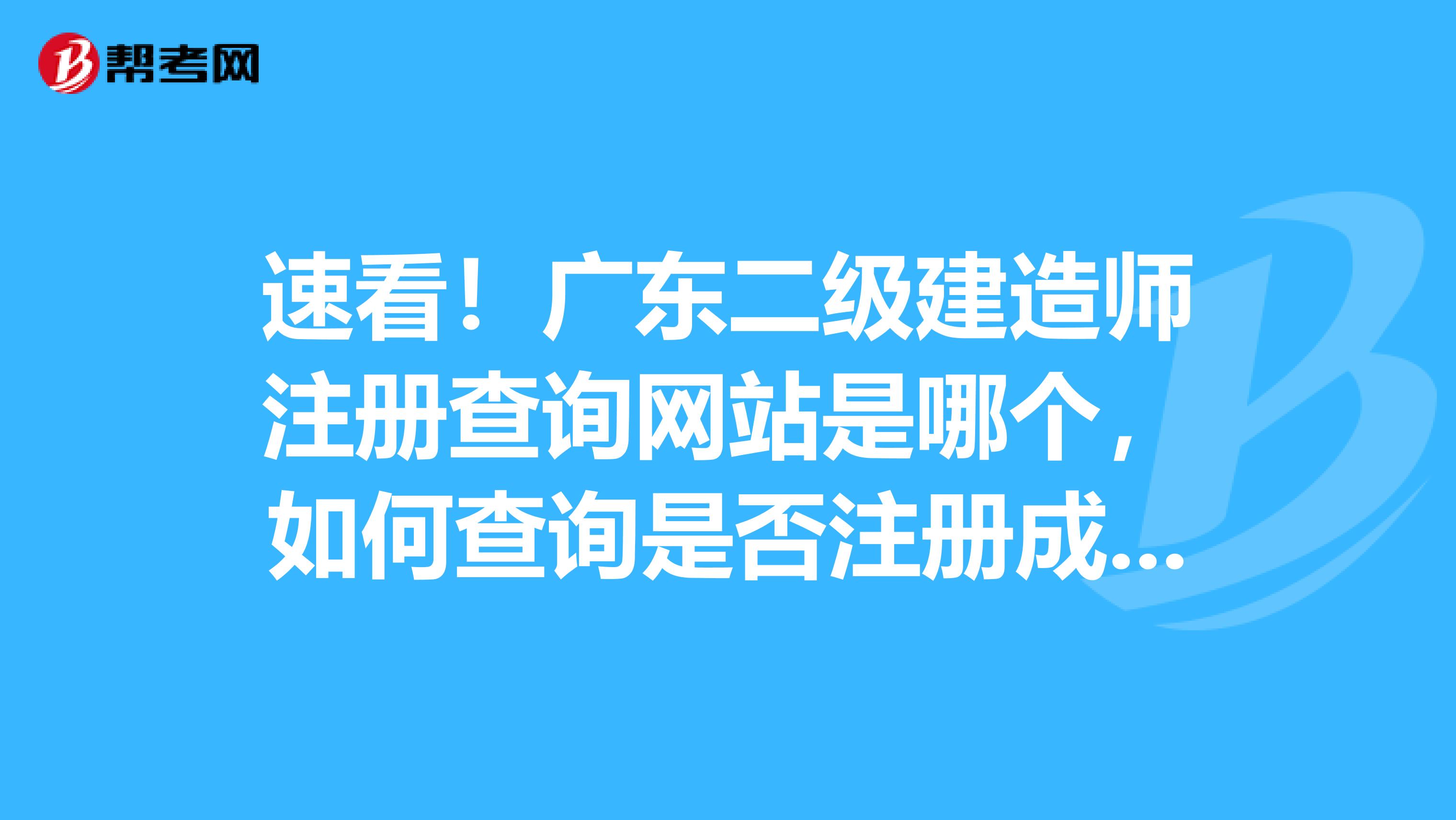 速看！廣東二級建造師注冊查詢網(wǎng)站是哪個，如何查詢是否注冊成功？