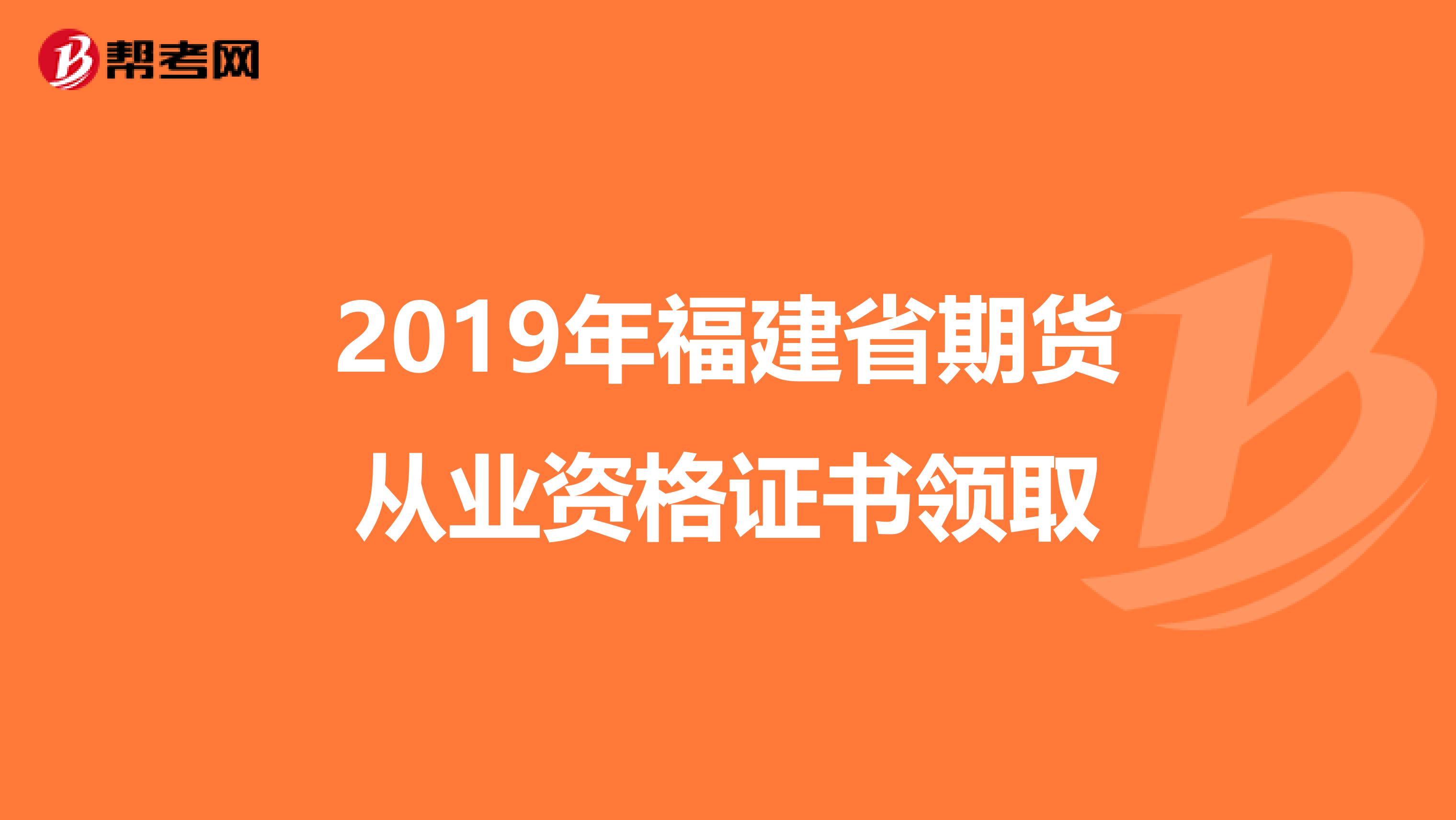 2019年福建省期货从业资格证书领取