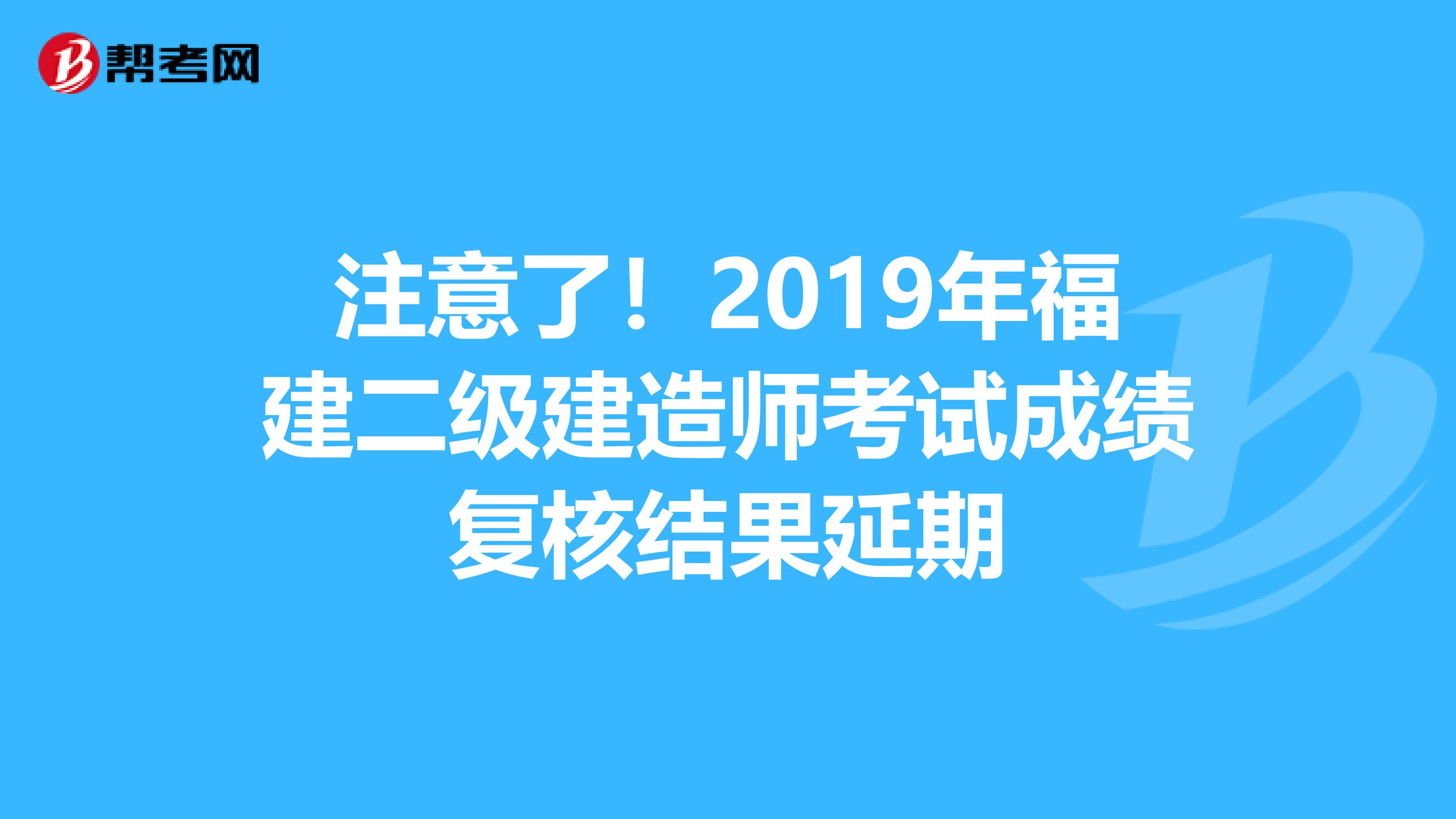 注意了！2019年福建二级建造师考试成绩复核结果延期