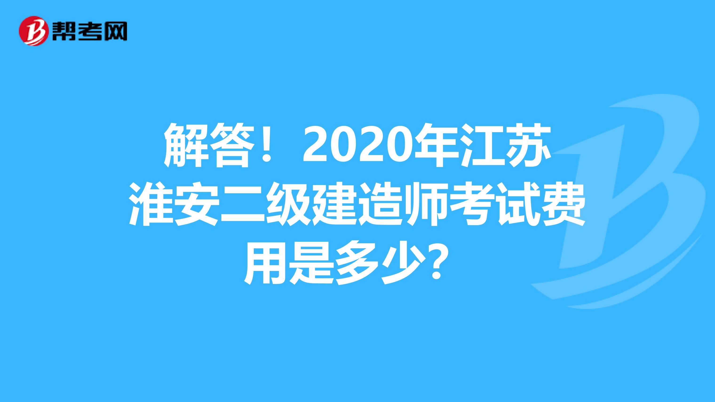 解答！2020年江苏淮安二级建造师考试费用是多少？