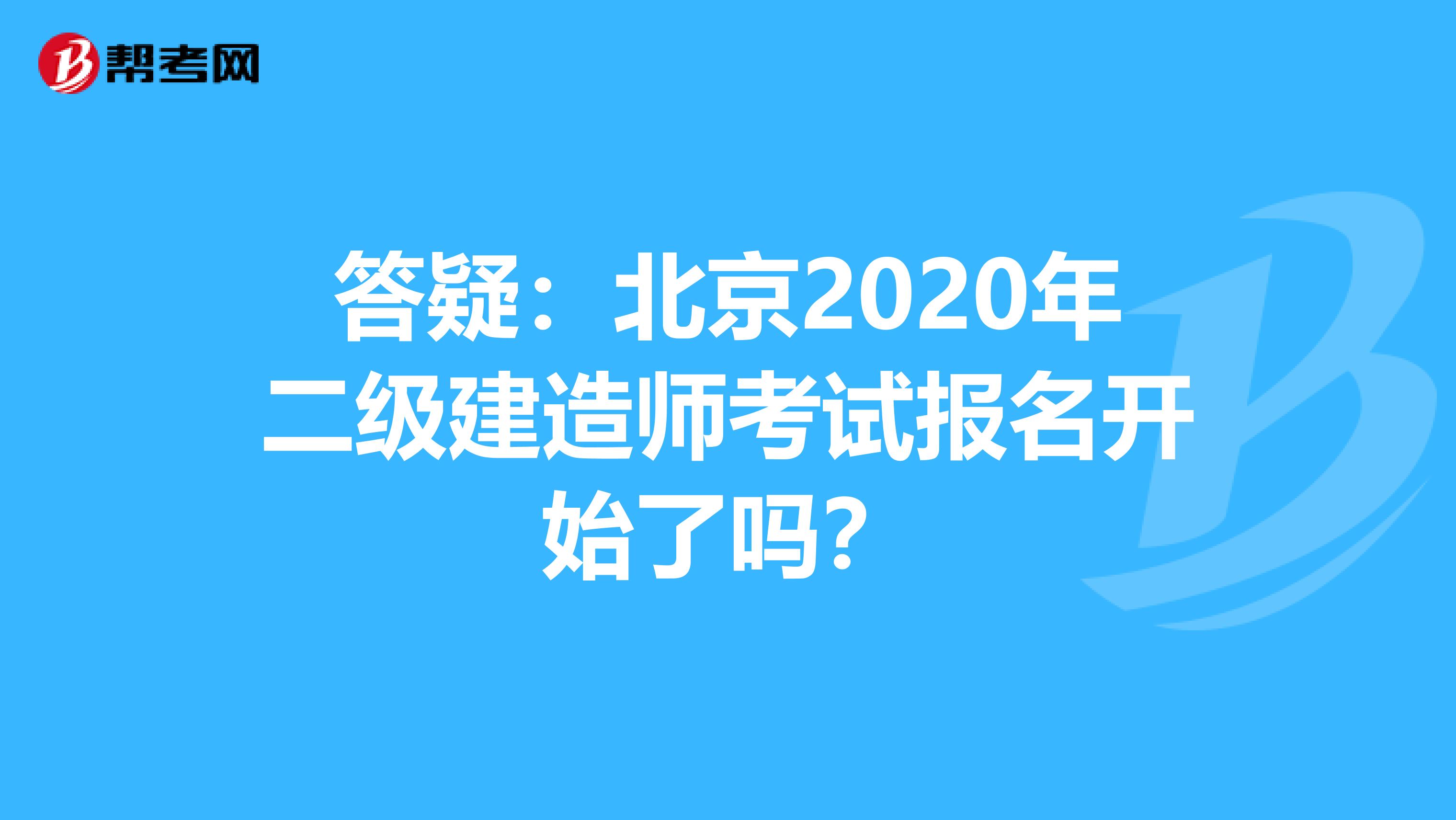 答疑：北京2020年二级建造师考试报名开始了吗？