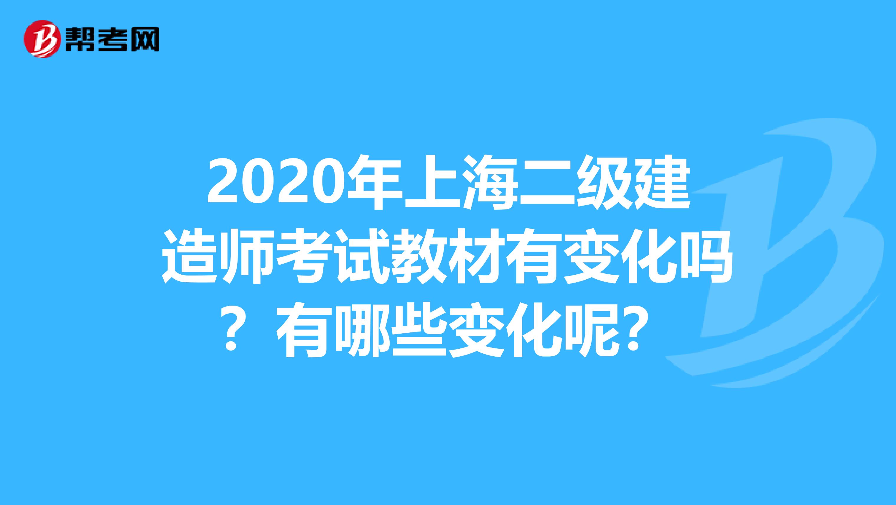 2020年上海二级建造师考试教材有变化吗？有哪些变化呢？