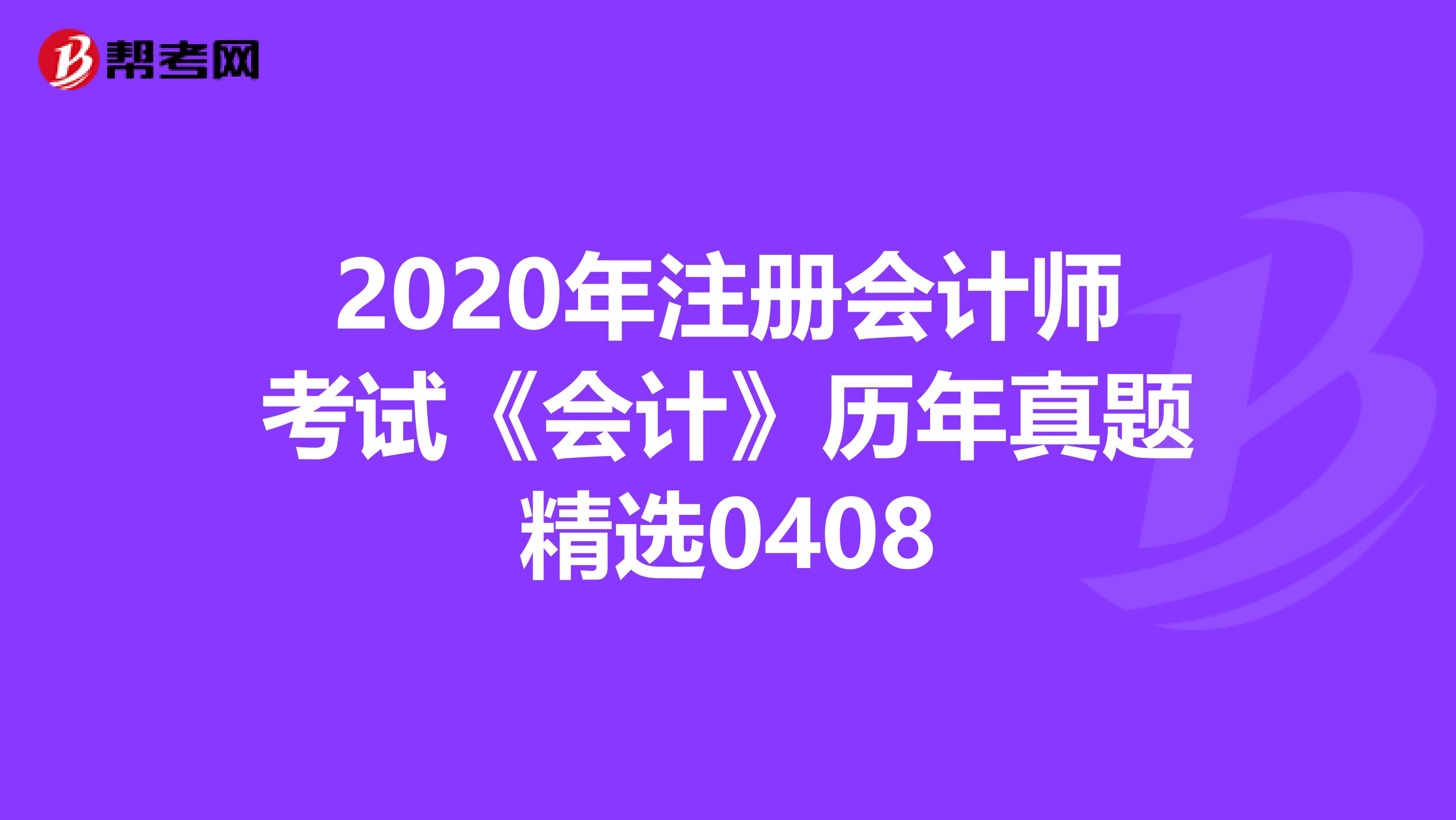 2020年注冊會計師考試《會計》歷年真題精選0408