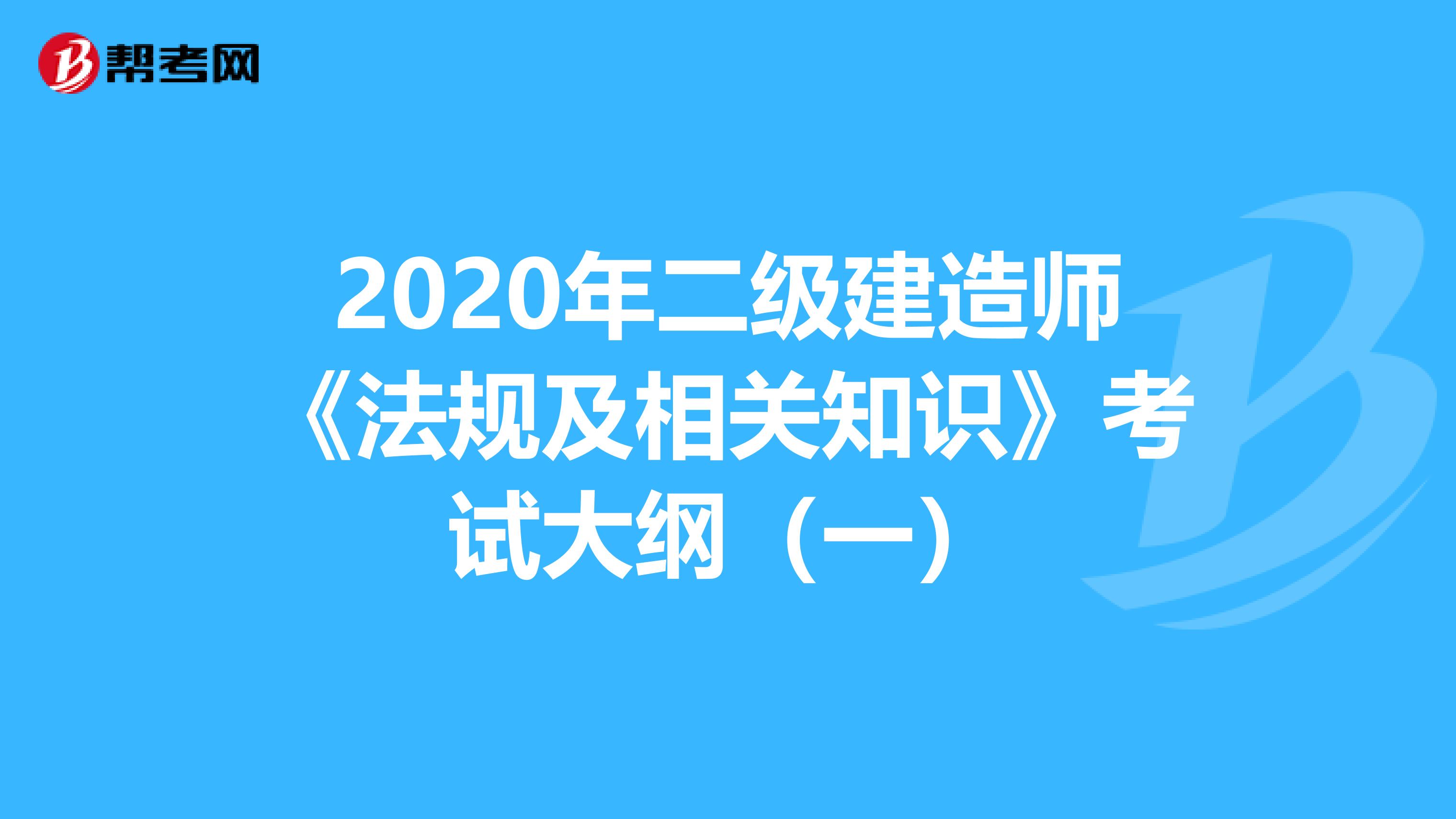 2020年二级建造师《法规及相关知识》考试大纲（一）