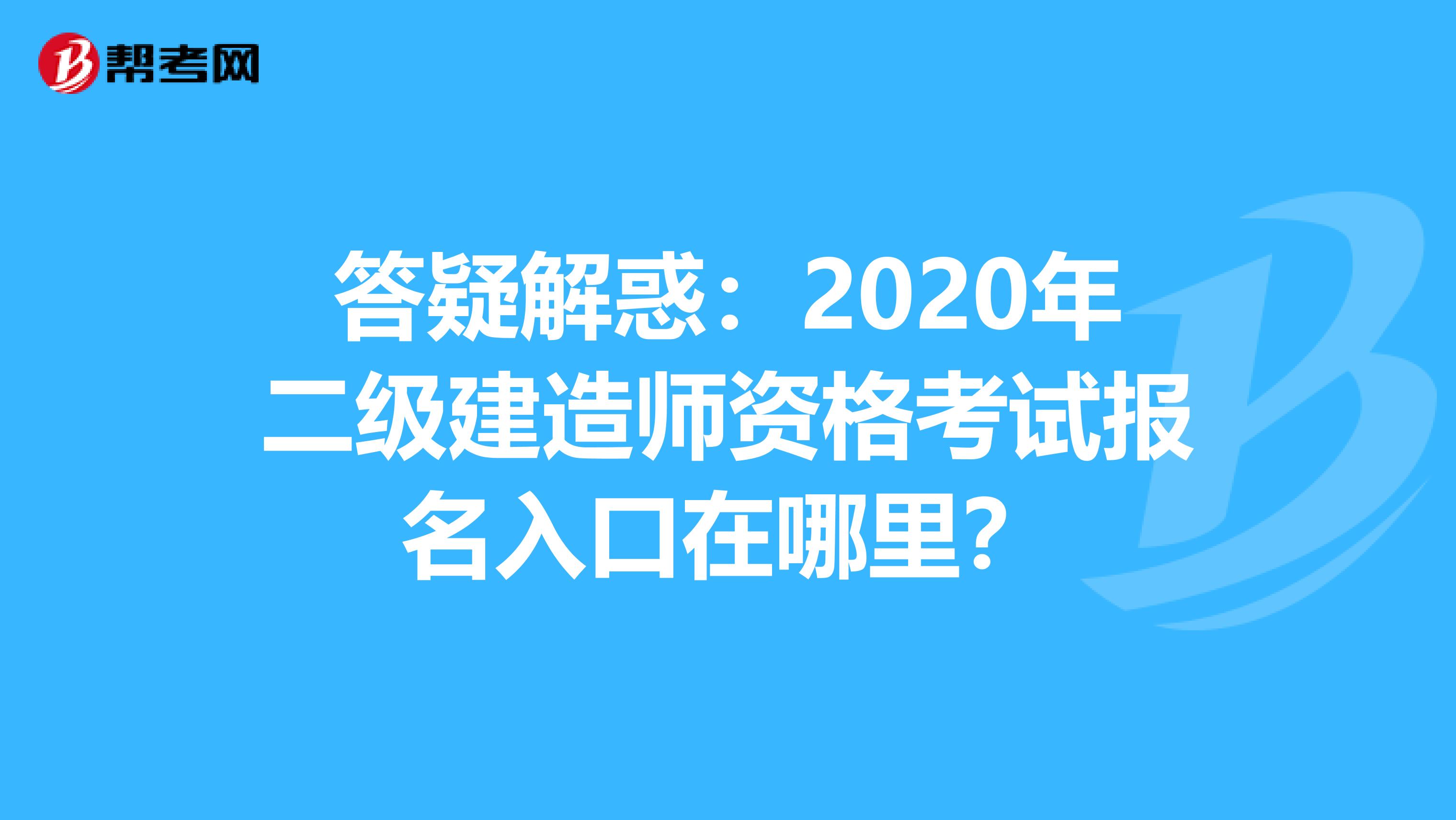 答疑解惑：2020年二級建造師資格考試報名入口在哪里？