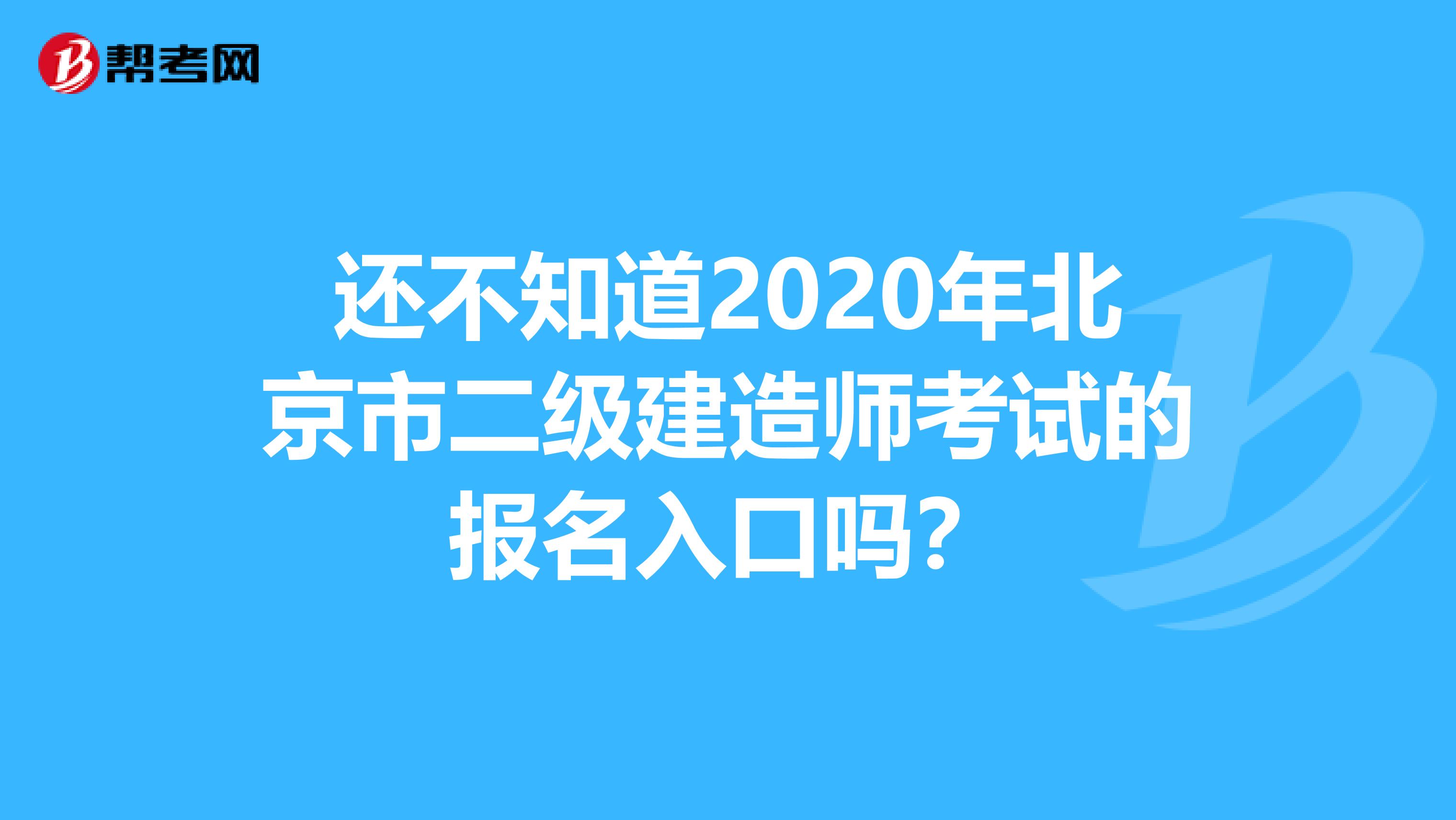 還不知道2020年北京市二級建造師考試的報名入口嗎？