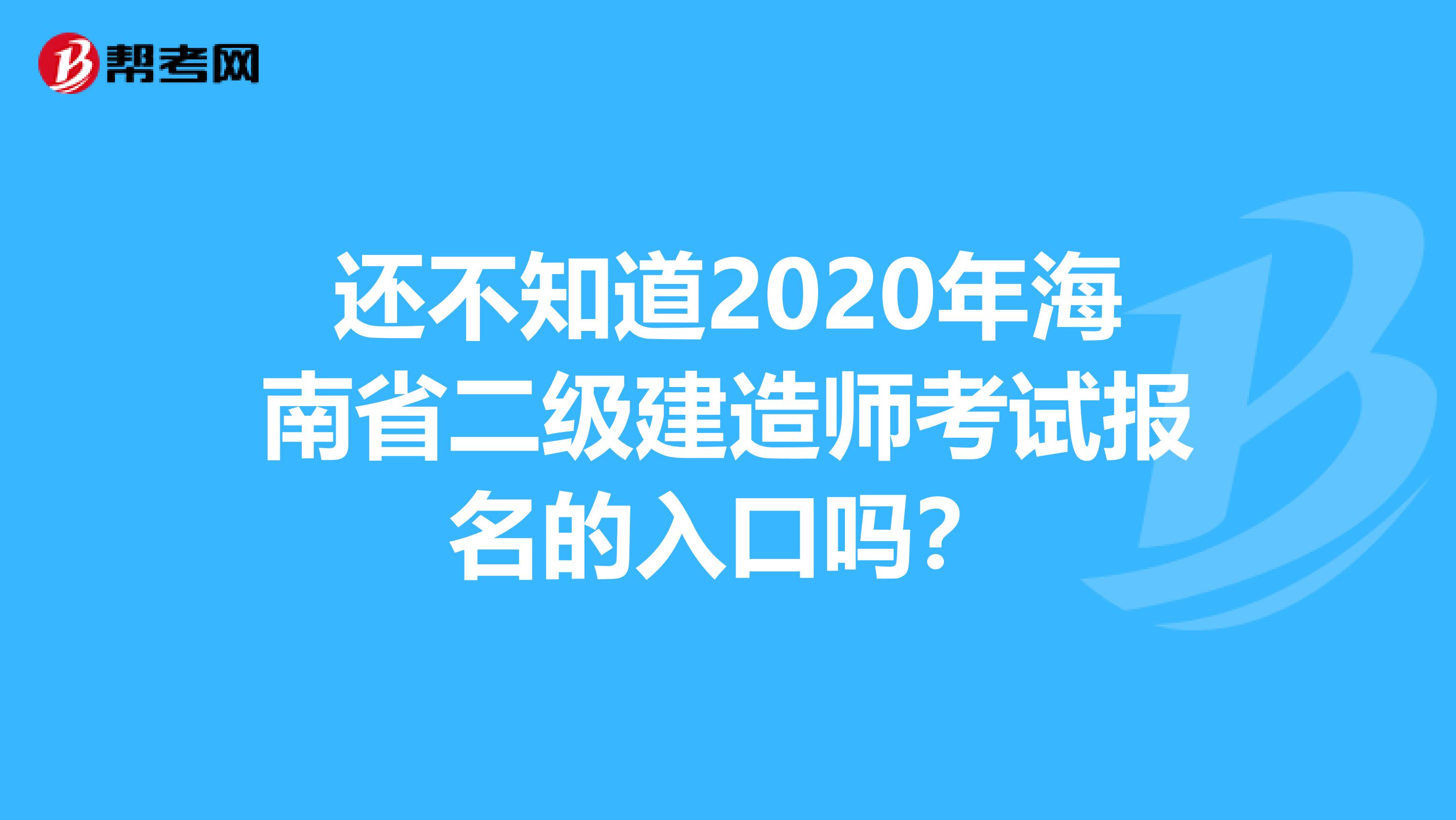 还不知道2020年海南省二级建造师考试报名的入口吗？